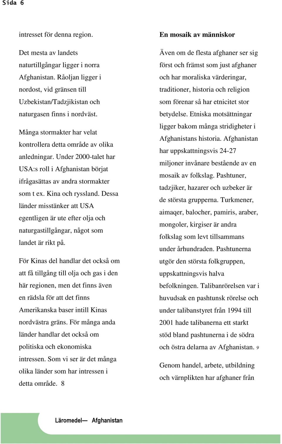 Dessa länder misstänker att USA egentligen är ute efter olja och naturgastillgångar, något som landet är rikt på.