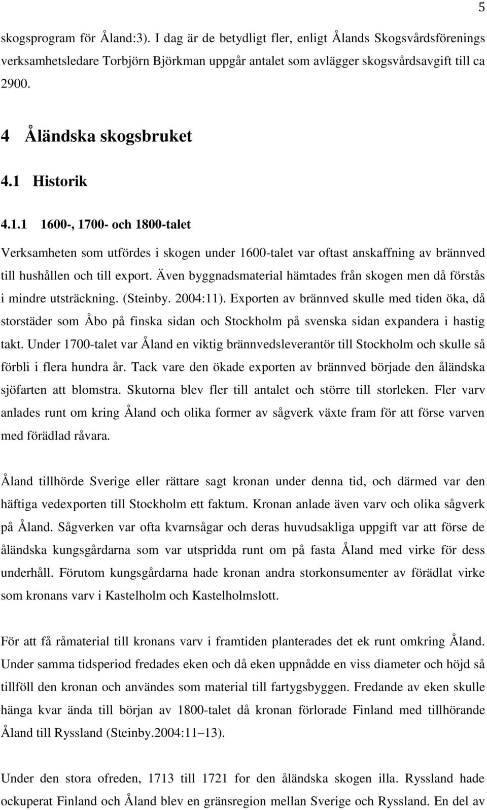 Även byggnadsmaterial hämtades från skogen men då förstås i mindre utsträckning. (Steinby. 2004:11).