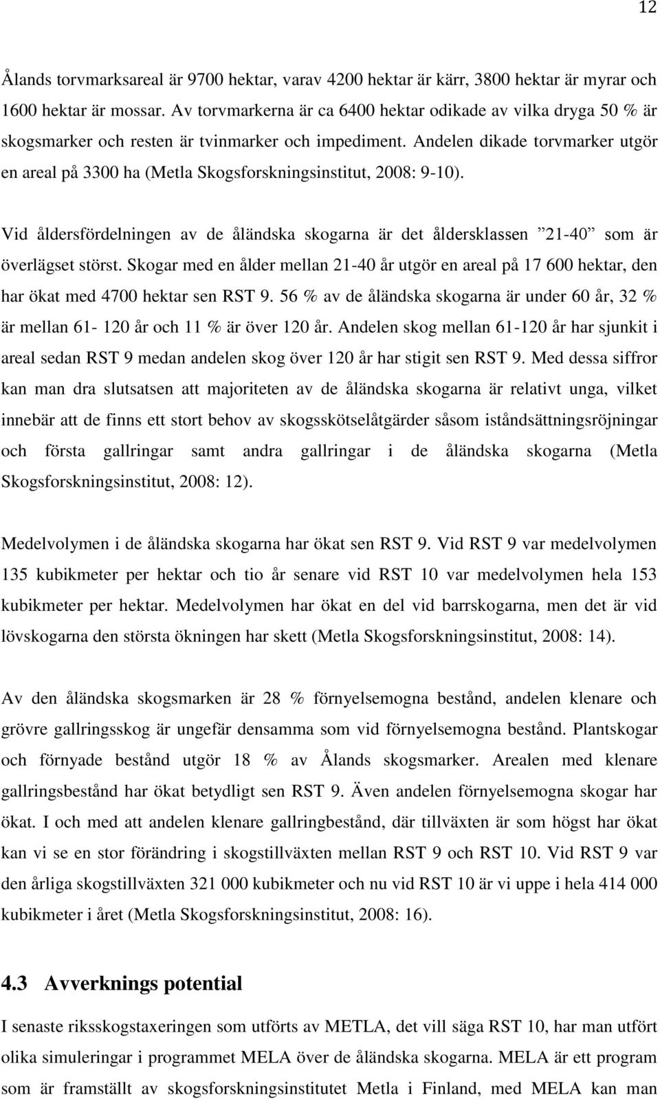 Andelen dikade torvmarker utgör en areal på 3300 ha (Metla Skogsforskningsinstitut, 2008: 9-10). Vid åldersfördelningen av de åländska skogarna är det åldersklassen 21-40 som är överlägset störst.