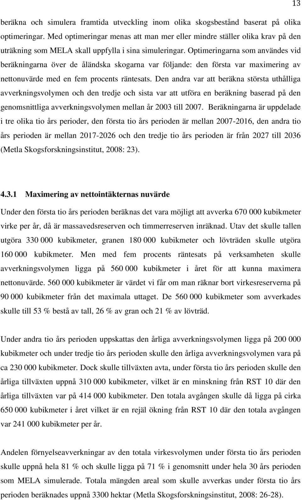 Optimeringarna som användes vid beräkningarna över de åländska skogarna var följande: den första var maximering av nettonuvärde med en fem procents räntesats.