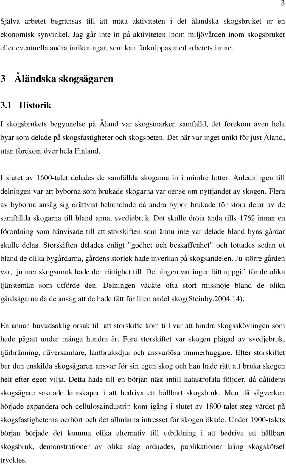 1 Historik I skogsbrukets begynnelse på Åland var skogsmarken samfälld, det förekom även hela byar som delade på skogsfastigheter och skogsbeten.