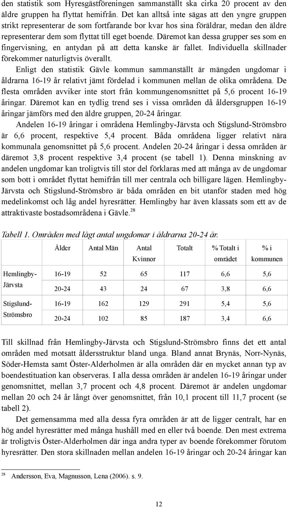 Däremot kan dessa grupper ses som en fingervisning, en antydan på att detta kanske är fallet. Individuella skillnader förekommer naturligtvis överallt.