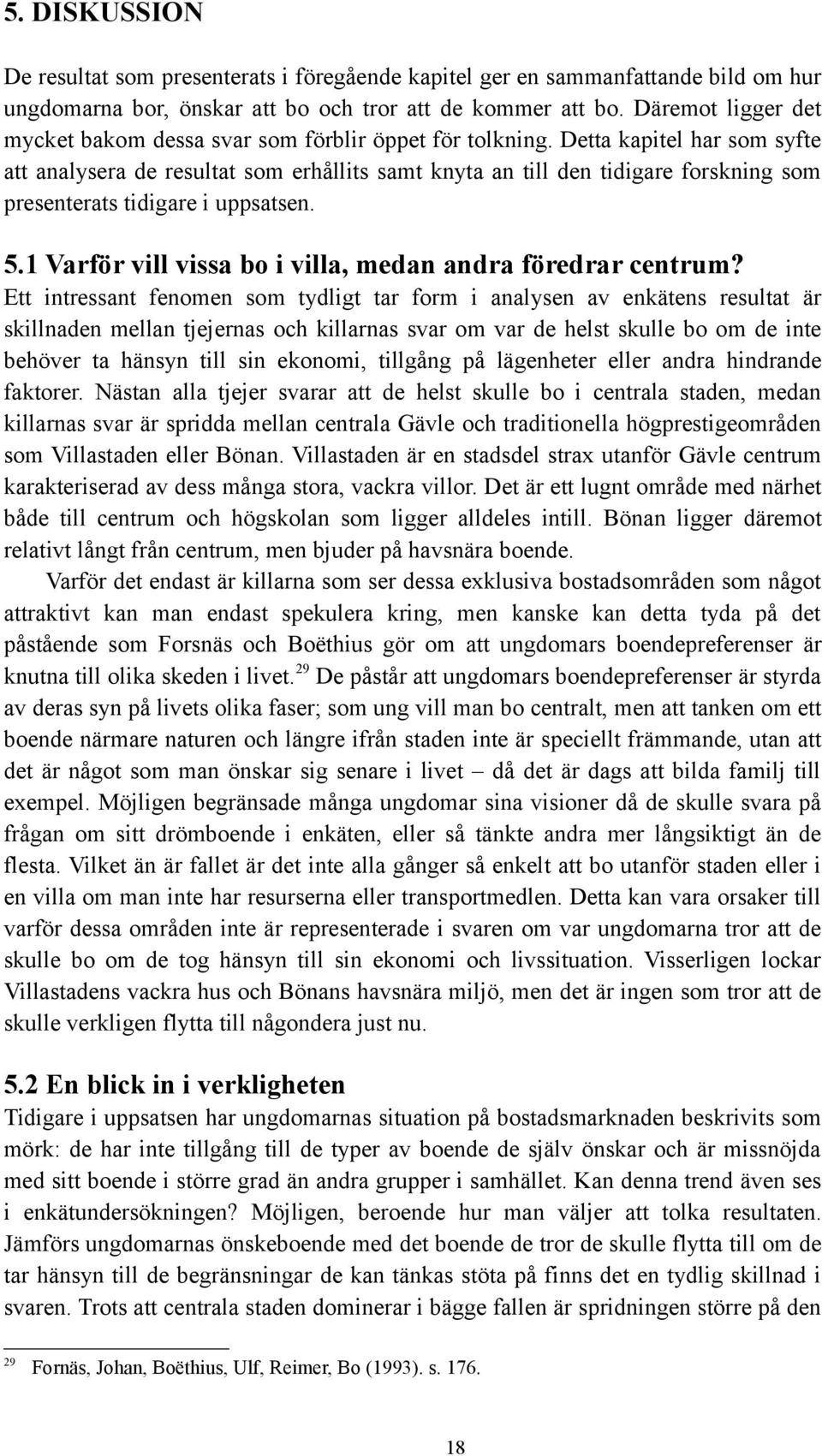 Detta kapitel har som syfte att analysera de resultat som erhållits samt knyta an till den tidigare forskning som presenterats tidigare i uppsatsen. 5.