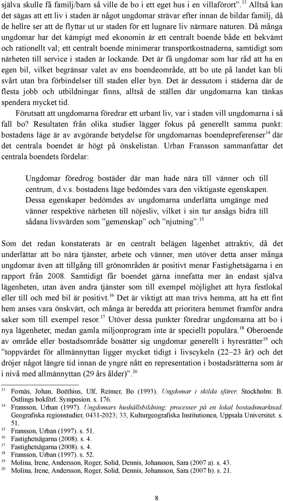 Då många ungdomar har det kämpigt med ekonomin är ett centralt boende både ett bekvämt och rationellt val; ett centralt boende minimerar transportkostnaderna, samtidigt som närheten till service i