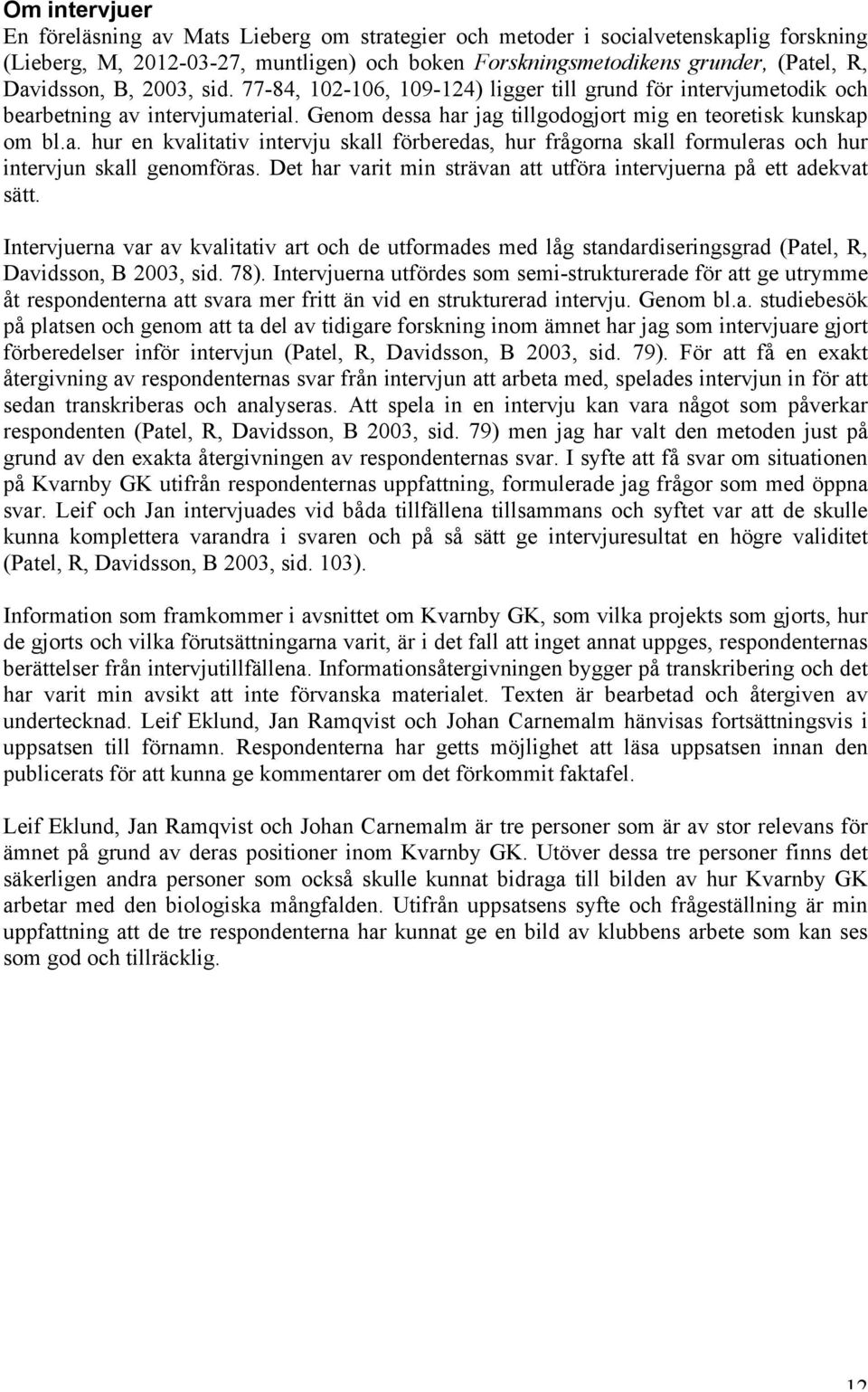 Det har varit min strävan att utföra intervjuerna på ett adekvat sätt. Intervjuerna var av kvalitativ art och de utformades med låg standardiseringsgrad (Patel, R, Davidsson, B 2003, sid. 78).