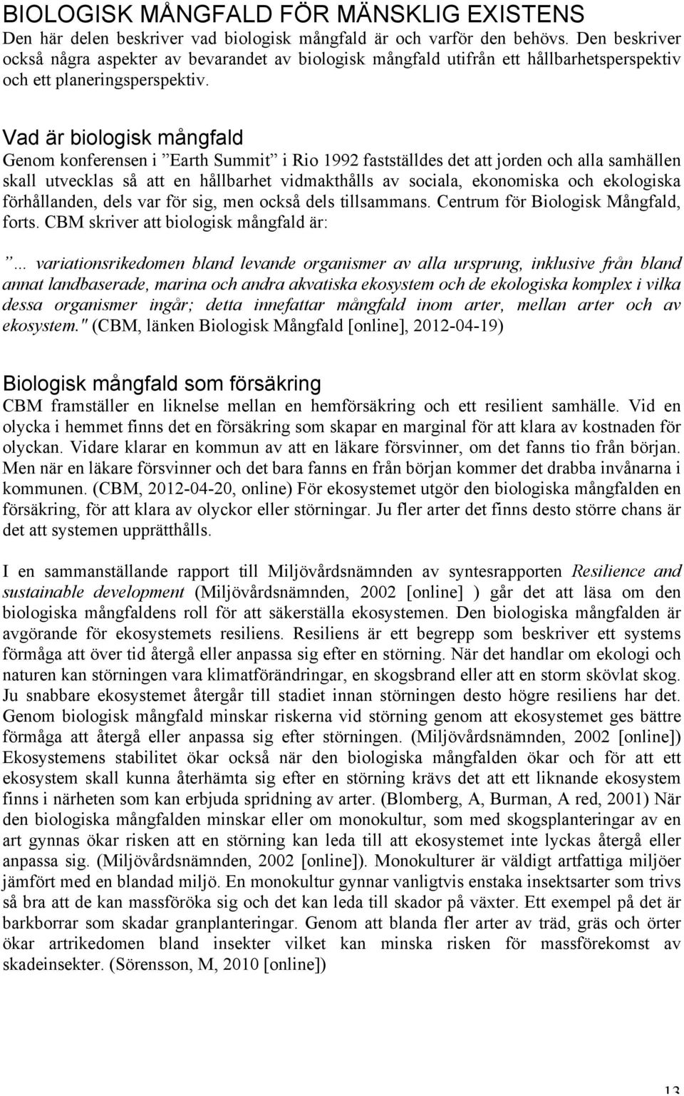 Vad är biologisk mångfald Genom konferensen i Earth Summit i Rio 1992 fastställdes det att jorden och alla samhällen skall utvecklas så att en hållbarhet vidmakthålls av sociala, ekonomiska och