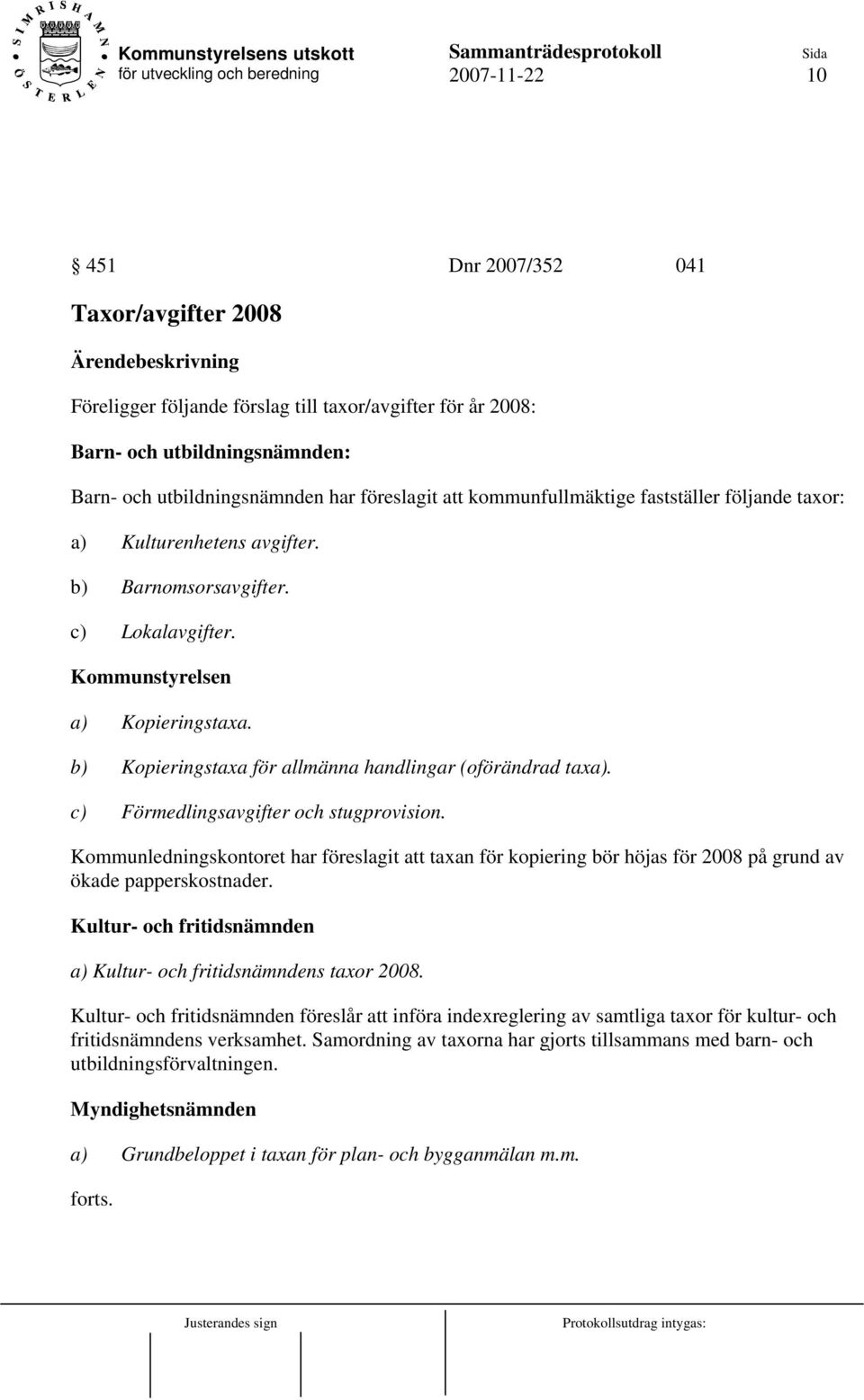 b) Kopieringstaxa för allmänna handlingar (oförändrad taxa). c) Förmedlingsavgifter och stugprovision.