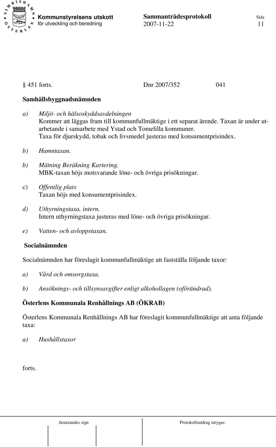 MBK-taxan höjs motsvarande löne- och övriga prisökningar. c) Offentlig plats Taxan höjs med konsumentprisindex. d) Uthyrningstaxa, intern.