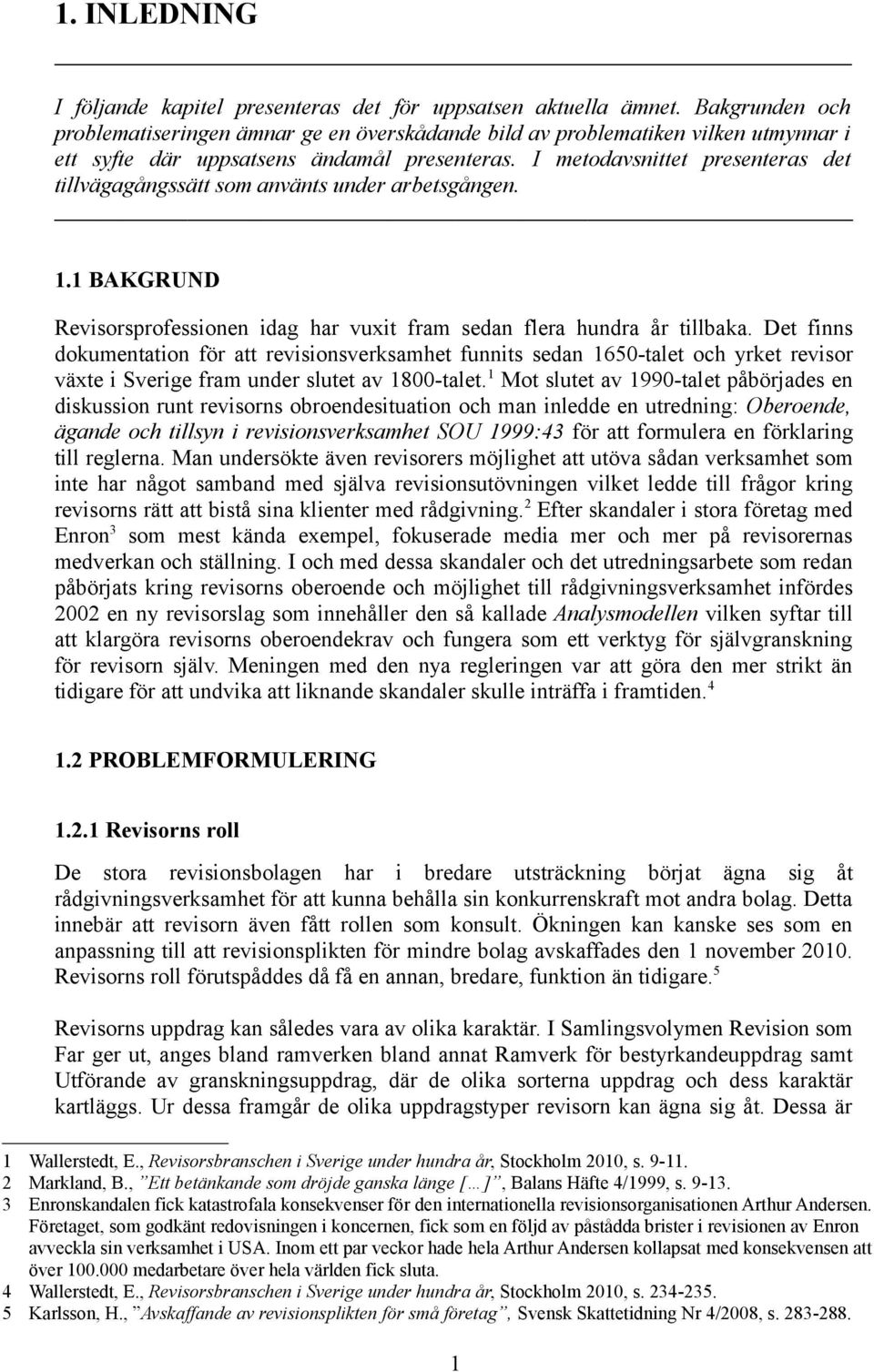 I metodavsnittet presenteras det tillvägagångssätt som använts under arbetsgången. 1.1 BAKGRUND Revisorsprofessionen idag har vuxit fram sedan flera hundra år tillbaka.