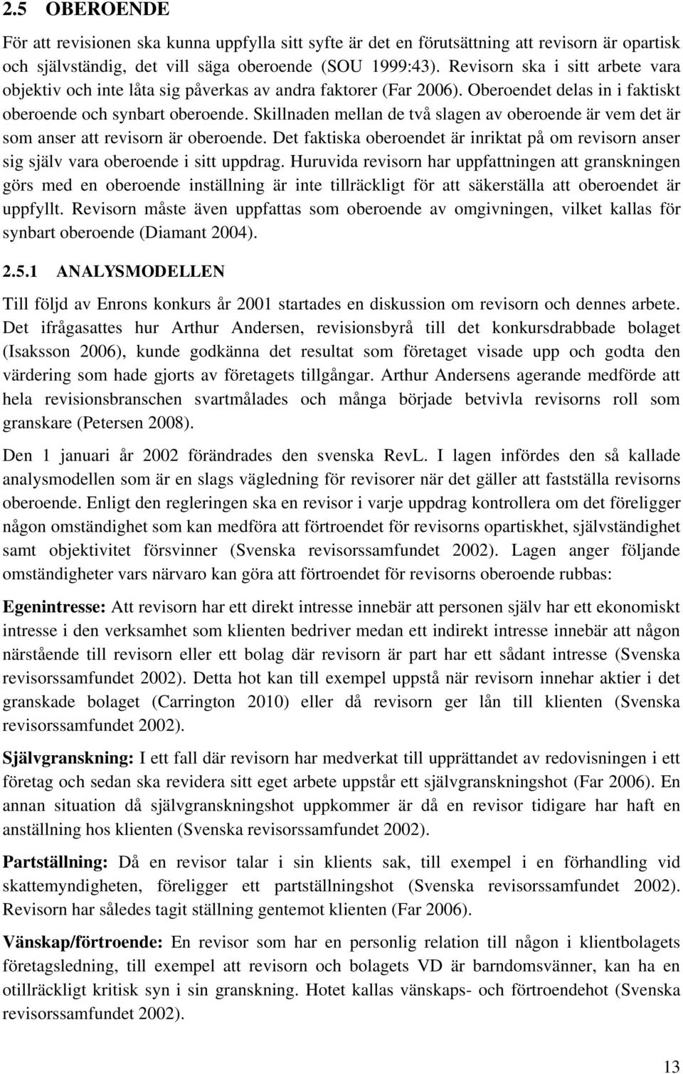 Skillnaden mellan de två slagen av oberoende är vem det är som anser att revisorn är oberoende. Det faktiska oberoendet är inriktat på om revisorn anser sig själv vara oberoende i sitt uppdrag.