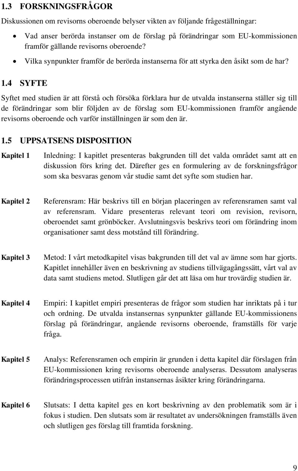 Syftet med studien är att förstå och försöka förklara hur de utvalda instanserna ställer sig till de förändringar som blir följden av de förslag som EU-kommissionen framför angående revisorns