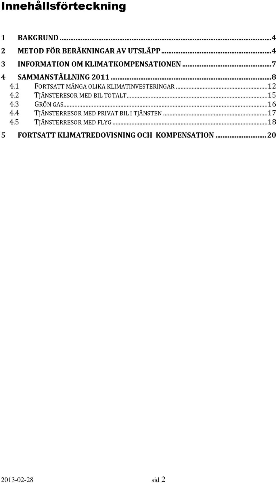 1 FORTSATT MÅNGA OLIKA KLIMATINVESTERINGAR...12 4.2 TJÄNSTERESOR MED BIL TOTALT...15 4.3 GRÖN GAS.