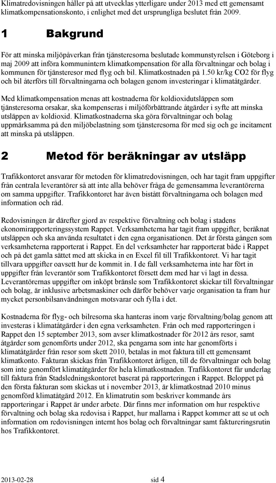 tjänsteresor med flyg och bil. Klimatkostnaden på 1.50 kr/kg CO2 för flyg och bil återförs till förvaltningarna och bolagen genom investeringar i klimatåtgärder.