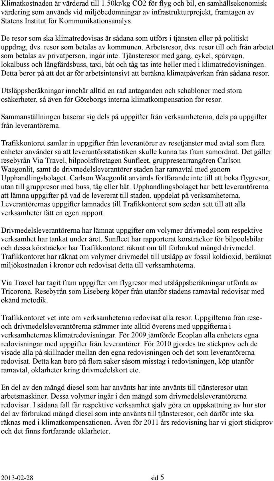 De resor som ska klimatredovisas är sådana som utförs i tjänsten eller på politiskt uppdrag, dvs. resor som betalas av kommunen. Arbetsresor, dvs.