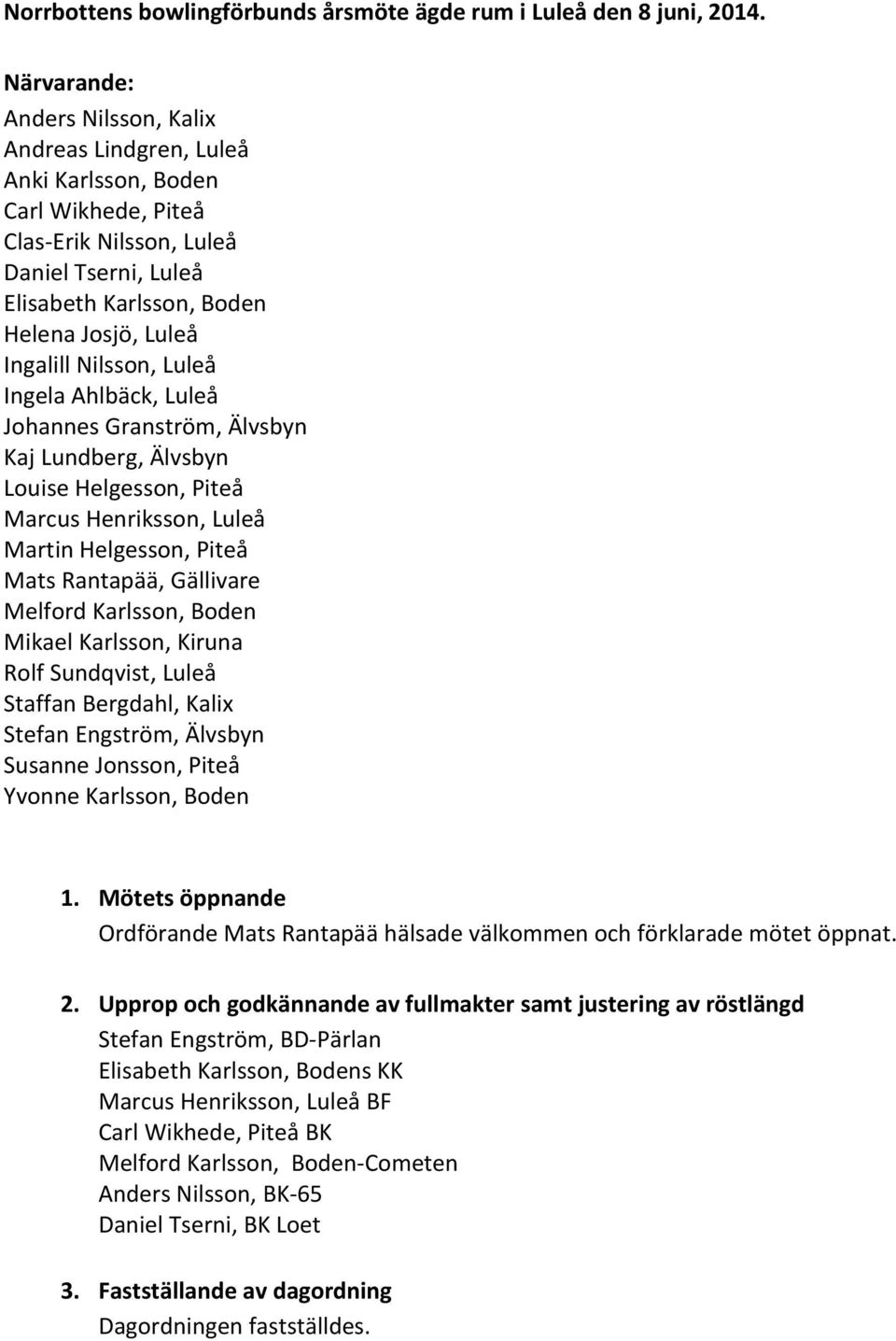 Nilsson, Luleå Ingela Ahlbäck, Luleå Johannes Granström, Älvsbyn Kaj Lundberg, Älvsbyn Louise Helgesson, Piteå Marcus Henriksson, Luleå Martin Helgesson, Piteå Mats Rantapää, Gällivare Melford