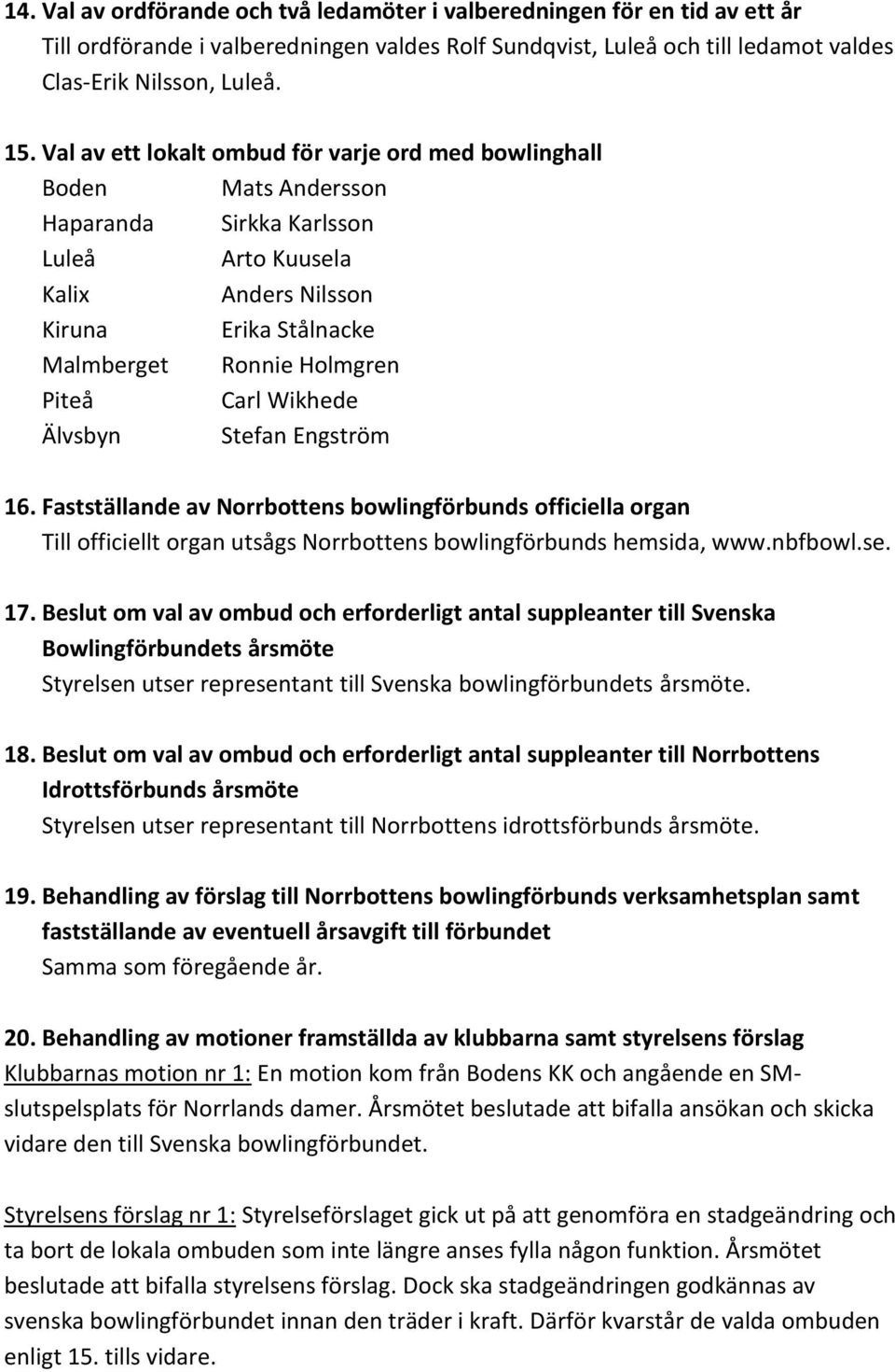 Carl Wikhede Älvsbyn Stefan Engström 16. Fastställande av Norrbottens bowlingförbunds officiella organ Till officiellt organ utsågs Norrbottens bowlingförbunds hemsida, www.nbfbowl.se. 17.