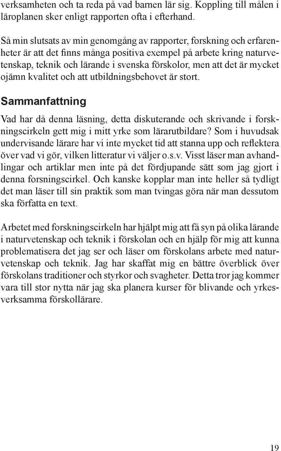 är mycket ojämn kvalitet och att utbildningsbehovet är stort. Sammanfattning Vad har då denna läsning, detta diskuterande och skrivande i forskningscirkeln gett mig i mitt yrke som lärarutbildare?