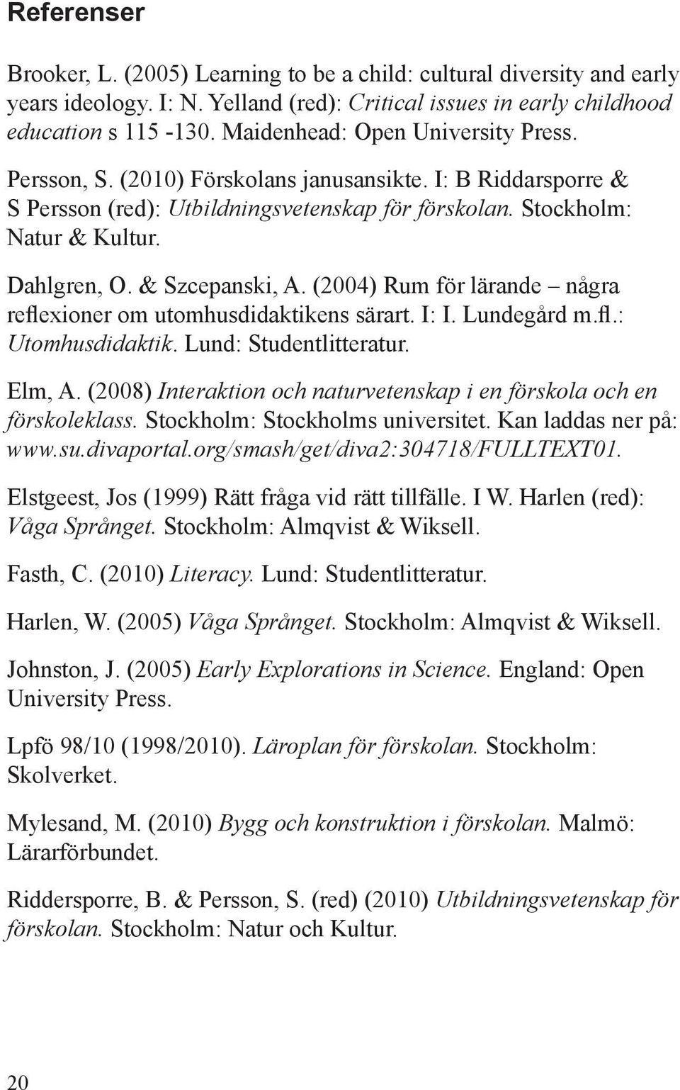 & Szcepanski, A. (2004) Rum för lärande några reflexioner om utomhusdidaktikens särart. I: I. Lundegård m.fl.: Utomhusdidaktik. Lund: Studentlitteratur. Elm, A.