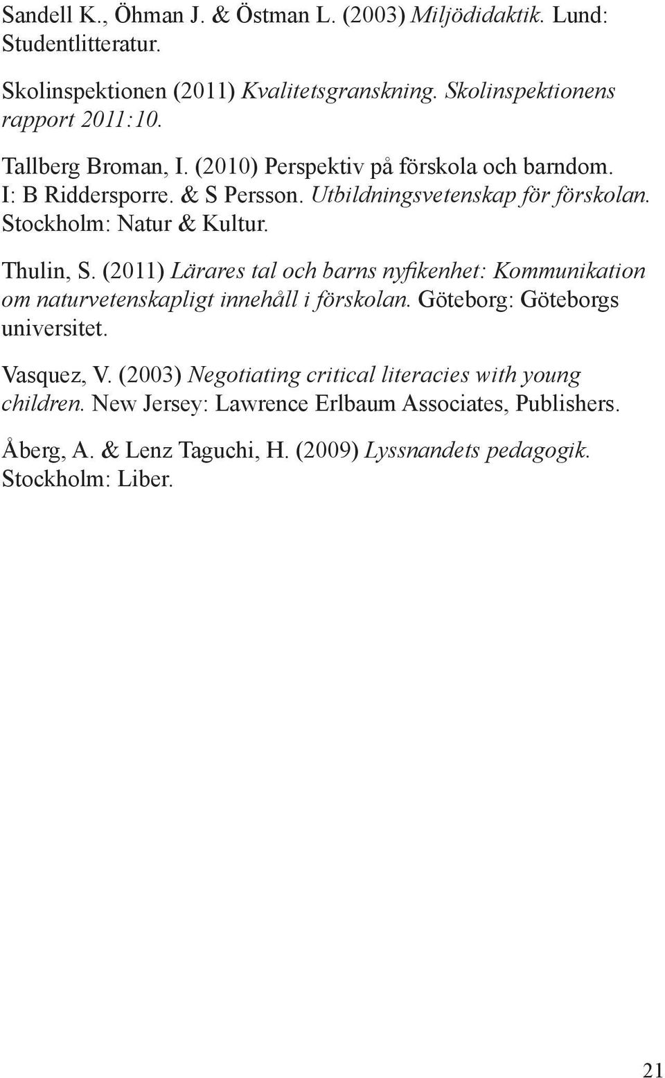 Thulin, S. (2011) Lärares tal och barns nyfikenhet: Kommunikation om naturvetenskapligt innehåll i förskolan. Göteborg: Göteborgs universitet. Vasquez, V.