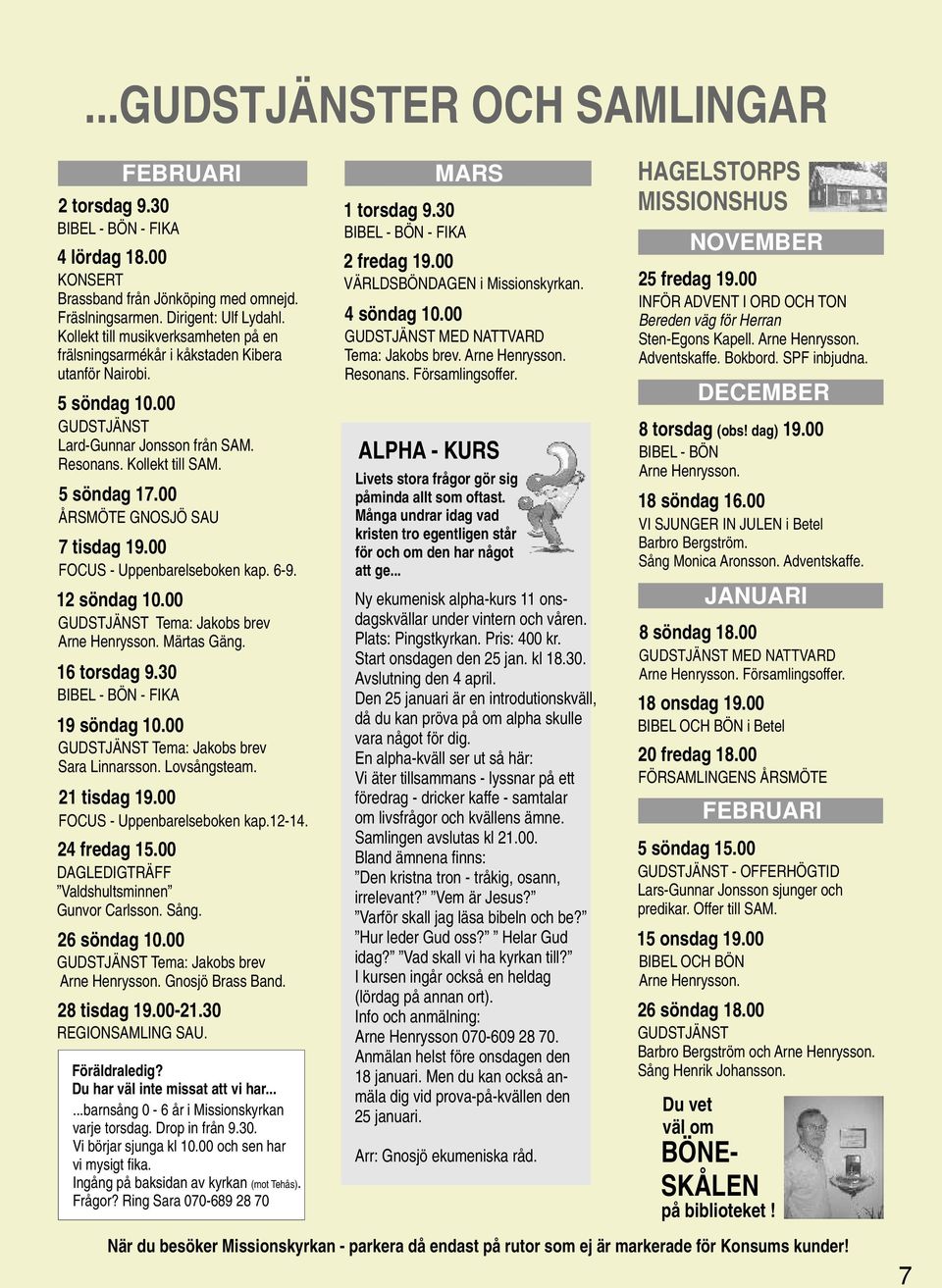 00 ÅRSMÖTE GNOSJÖ SAU 7 tisdag 19.00 FOCUS - Uppenbarelseboken kap. 6-9. 12 söndag 10.00 GUDSTJÄNST Tema: Jakobs brev Arne Henrysson. Märtas Gäng. 16 torsdag 9.30 BIBEL - BÖN - FIKA 19 söndag 10.