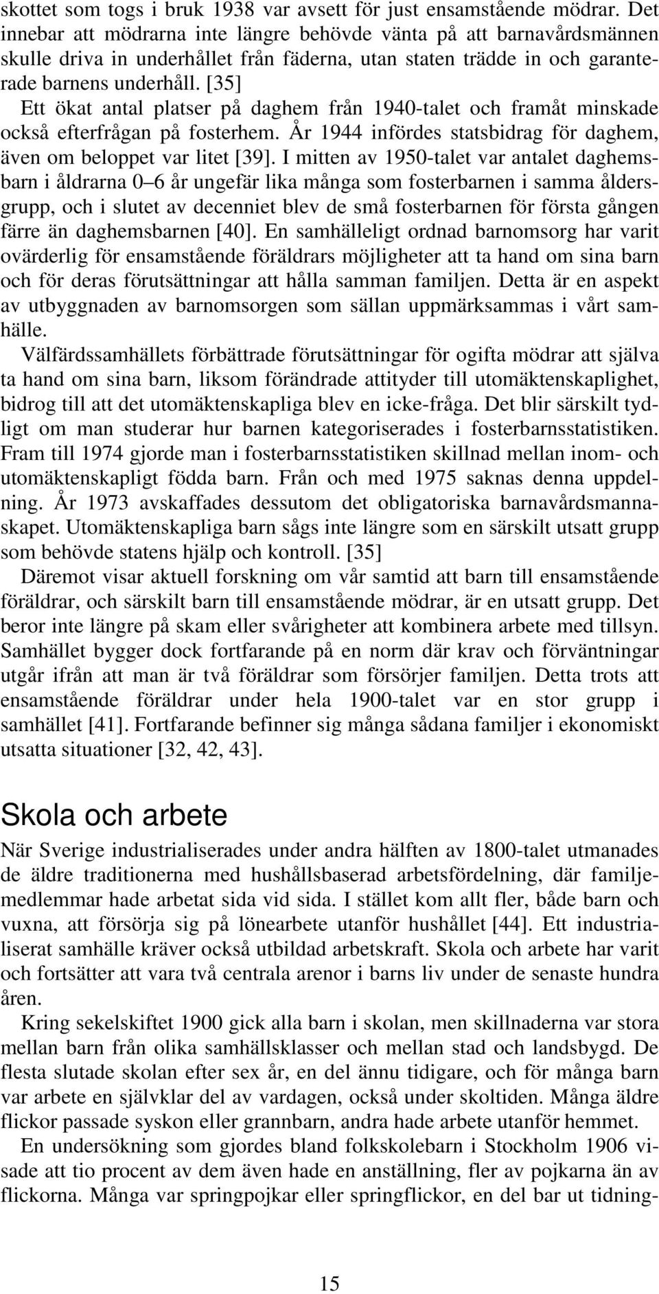 [35] Ett ökat antal platser på daghem från 1940-talet och framåt minskade också efterfrågan på fosterhem. År 1944 infördes statsbidrag för daghem, även om beloppet var litet [39].