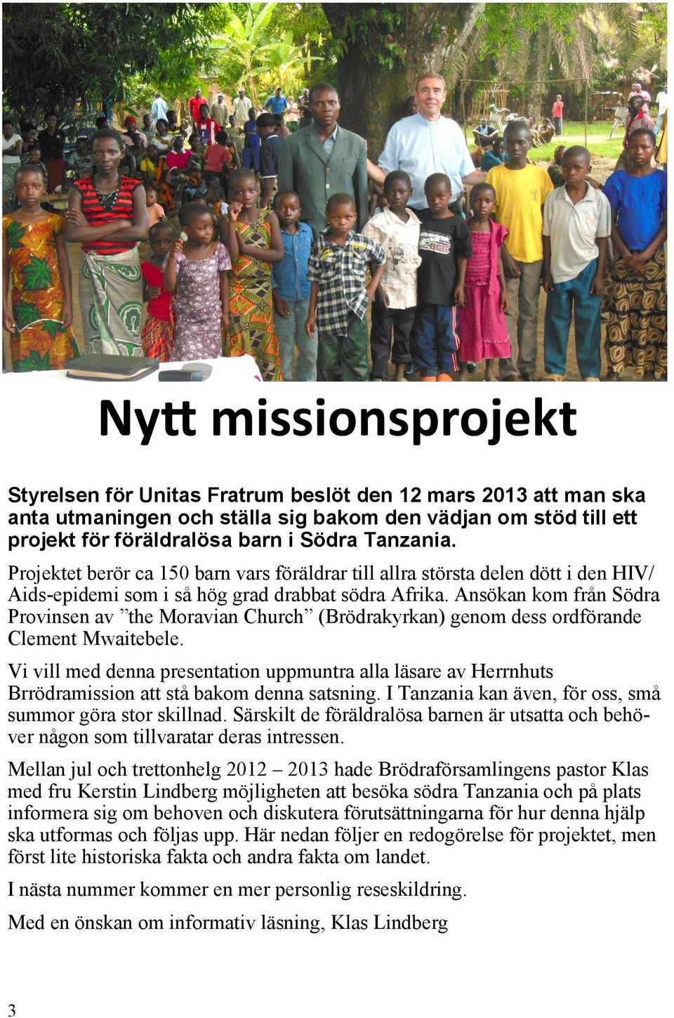 projekt för föräldralösa barn i Södra Tanzania. Projektet berör ca 150 barn vars föräldrar till allra största delen dött i den HIV/ Aids-epidemi som i så hög grad drabbat södra Afrika.