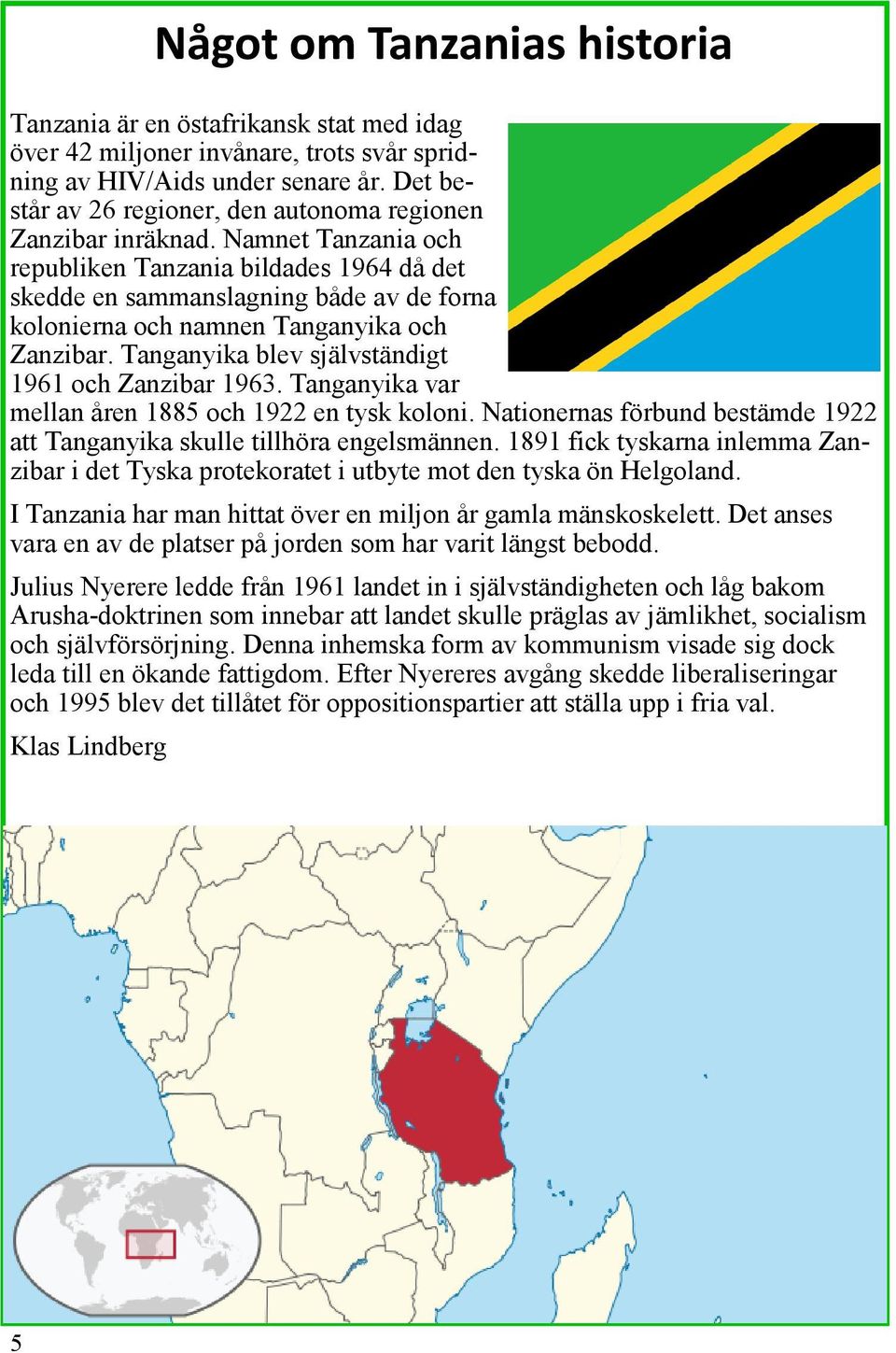 Tanganyika blev självständigt 1961 och Zanzibar 1963. Tanganyika var mellan åren 1885 och 1922 en tysk koloni. Nationernas förbund bestämde 1922 att Tanganyika skulle tillhöra engelsmännen.