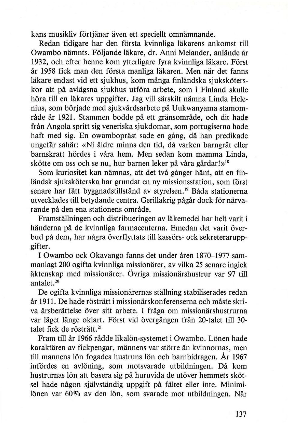 Men nar det fanns lakare endast vid ett sjukhus, kom manga finliindska sjukskoterskor att pa avlagsna sjukhus utfora arbete, som i Finland skulle hora till en lakares uppgifter.