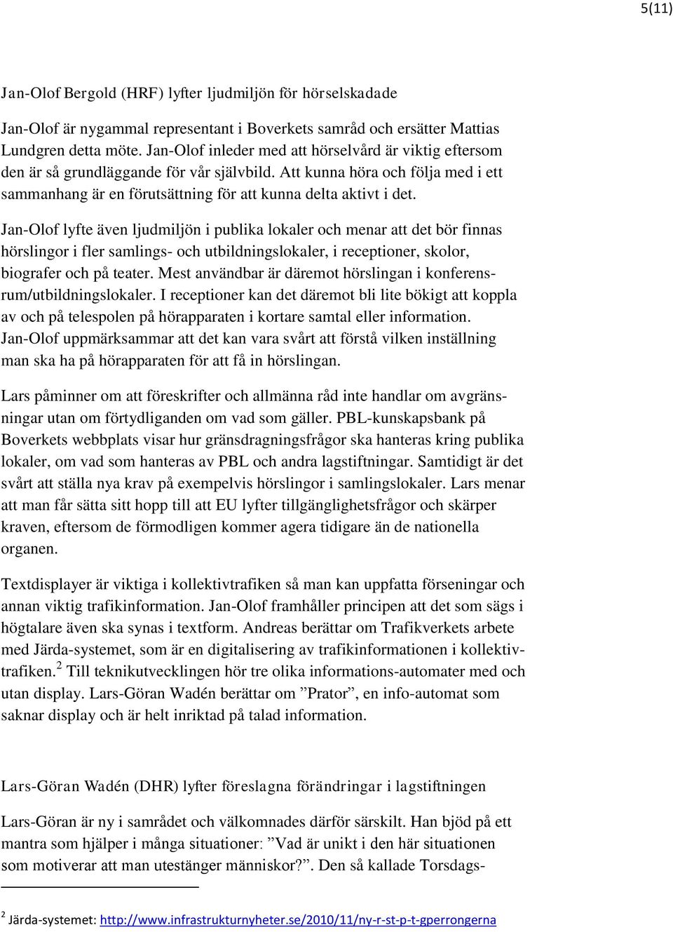 Jan-Olof lyfte även ljudmiljön i publika lokaler och menar att det bör finnas hörslingor i fler samlings- och utbildningslokaler, i receptioner, skolor, biografer och på teater.