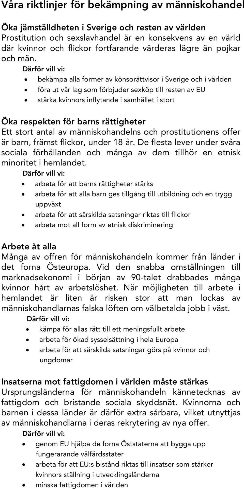 Därför vill vi: bekämpa alla former av könsorättvisor i Sverige och i världen föra ut vår lag som förbjuder sexköp till resten av EU stärka kvinnors inflytande i samhället i stort Öka respekten för