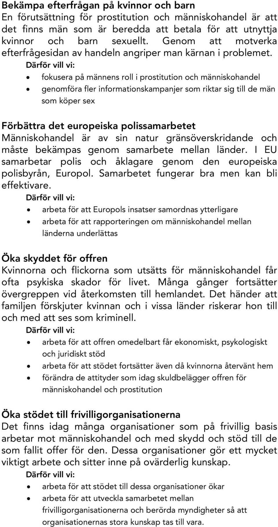 Därför vill vi: fokusera på männens roll i prostitution och människohandel genomföra fler informationskampanjer som riktar sig till de män som köper sex Förbättra det europeiska polissamarbetet