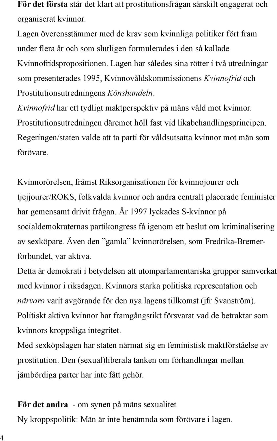 Lagen har således sina rötter i två utredningar som presenterades 1995, Kvinnovåldskommissionens Kvinnofrid och Prostitutionsutredningens Könshandeln.