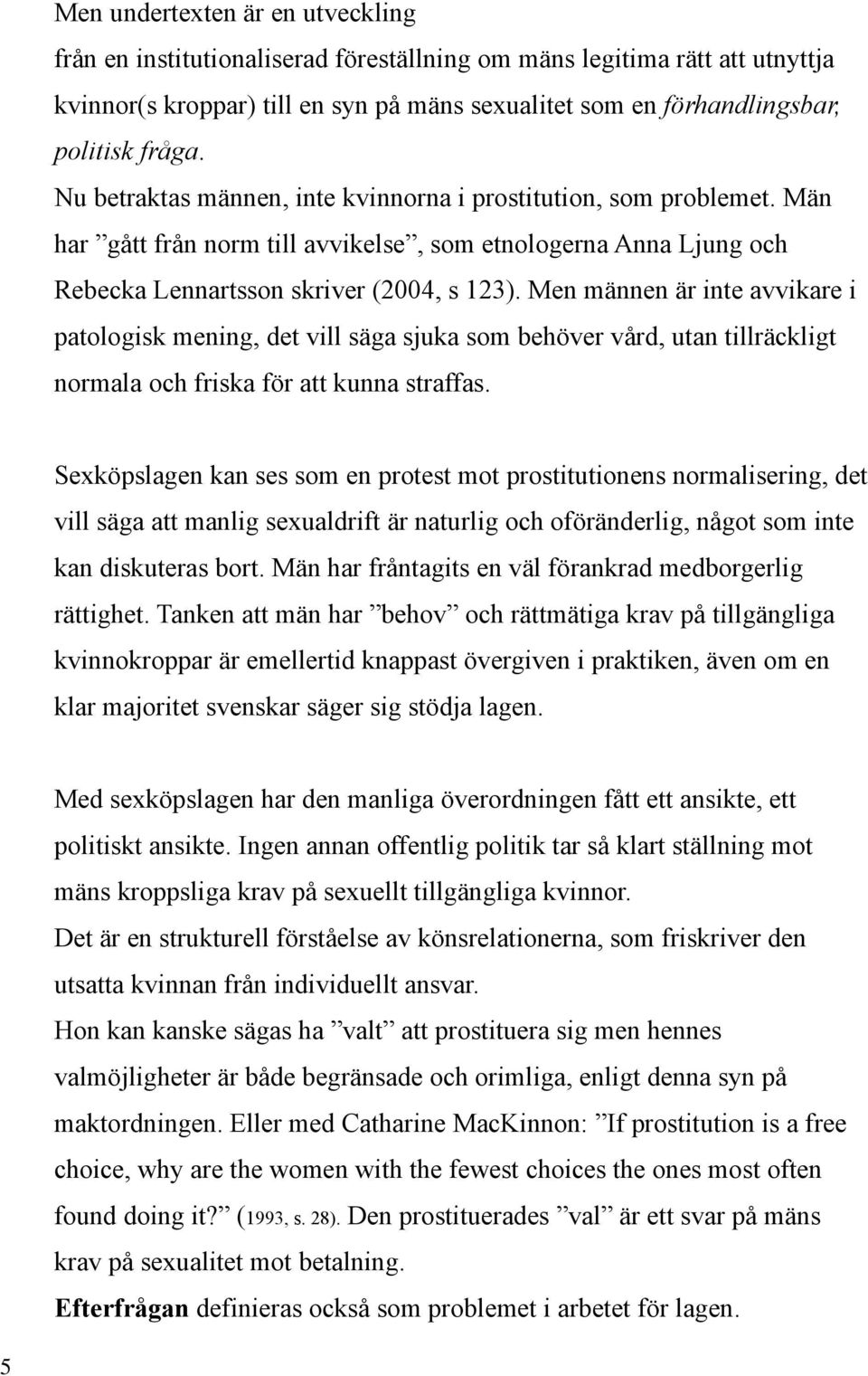 Men männen är inte avvikare i patologisk mening, det vill säga sjuka som behöver vård, utan tillräckligt normala och friska för att kunna straffas.