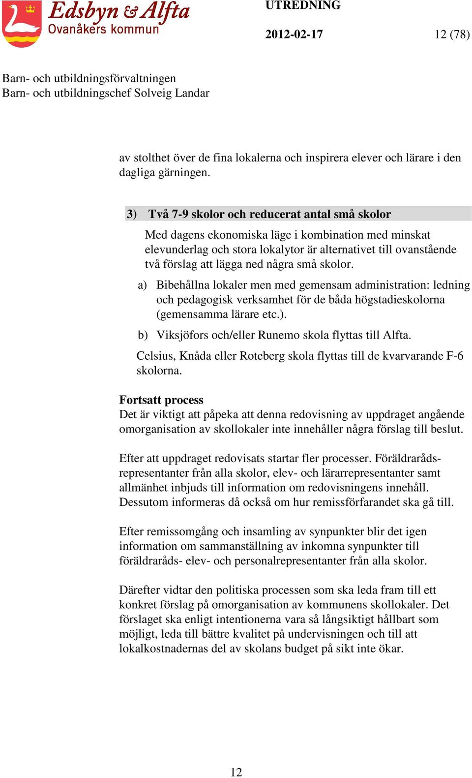 små skolor. a) Bibehållna lokaler men med gemensam administration: ledning och pedagogisk verksamhet för de båda högstadieskolorna (gemensamma lärare etc.). b) Viksjöfors och/eller Runemo skola flyttas till Alfta.