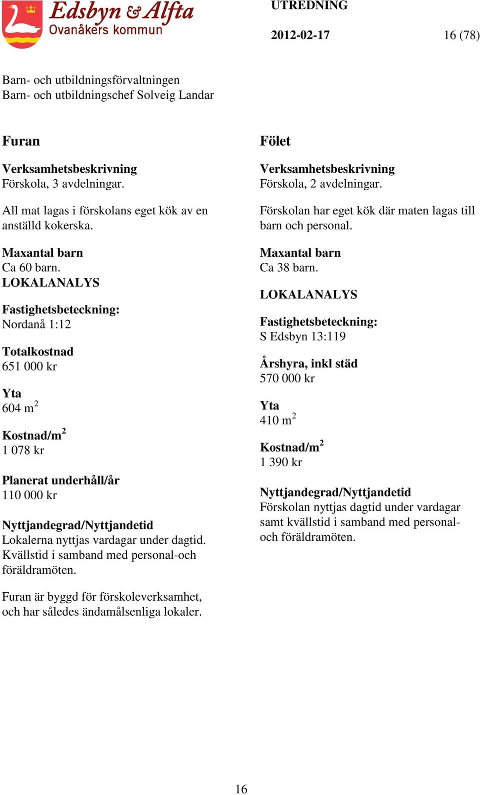 dagtid. Kvällstid i samband med personal-och föräldramöten. Fölet Verksamhetsbeskrivning Förskola, 2 avdelningar. Förskolan har eget kök där maten lagas till barn och personal.