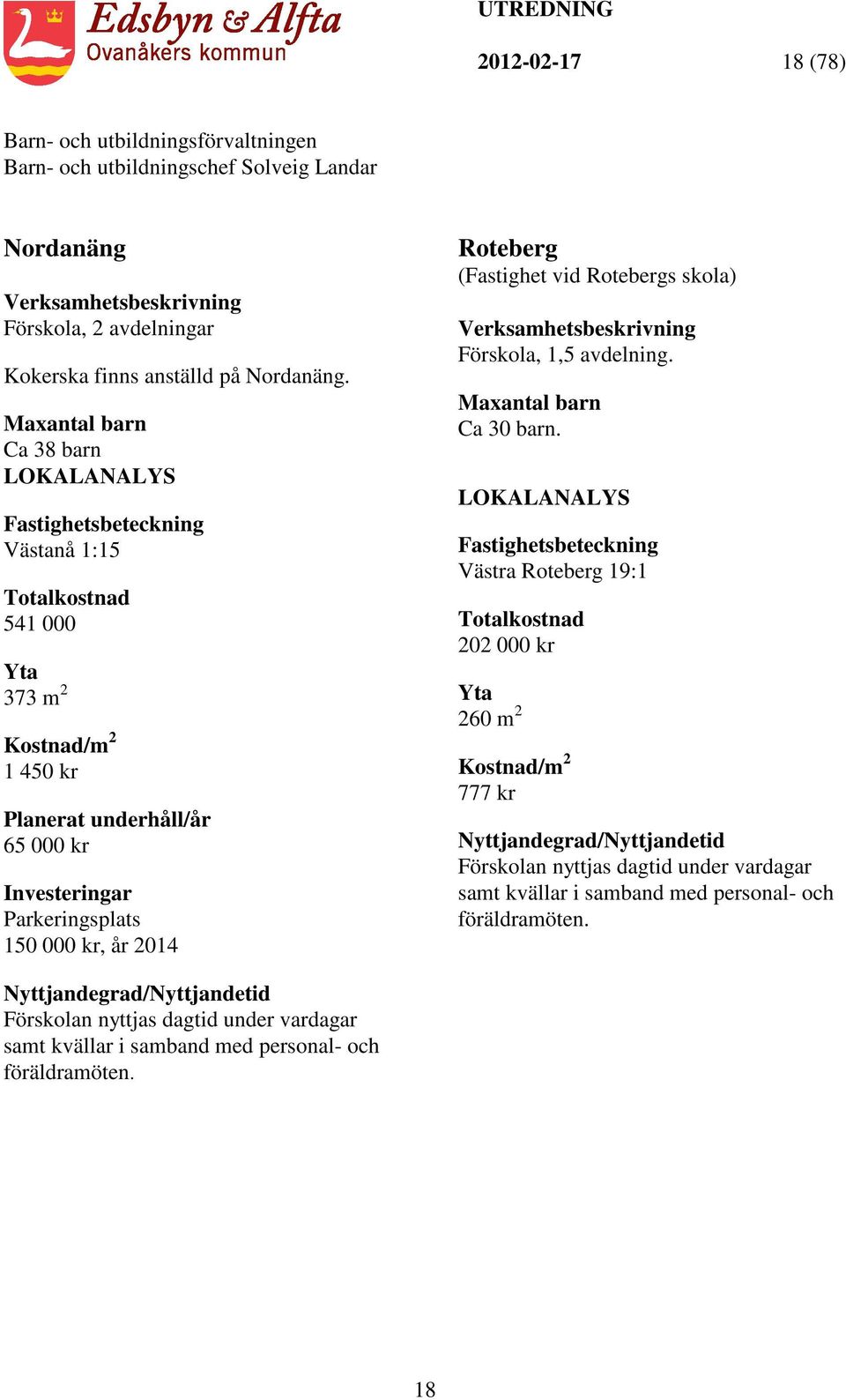 år 2014 Roteberg (Fastighet vid Rotebergs skola) Verksamhetsbeskrivning Förskola, 1,5 avdelning. Maxantal barn Ca 30 barn.