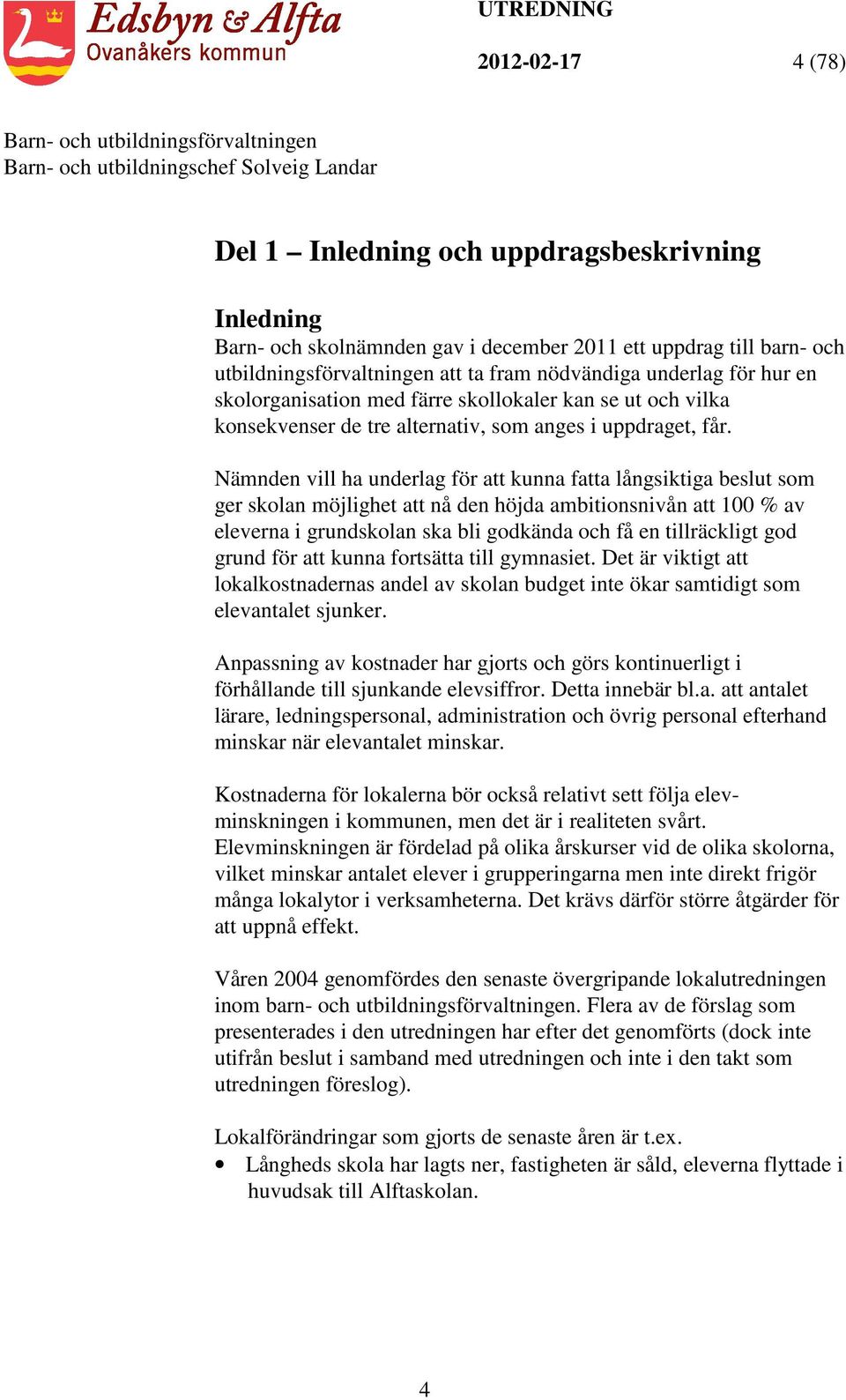 Nämnden vill ha underlag för att kunna fatta långsiktiga beslut som ger skolan möjlighet att nå den höjda ambitionsnivån att 100 % av eleverna i grundskolan ska bli godkända och få en tillräckligt