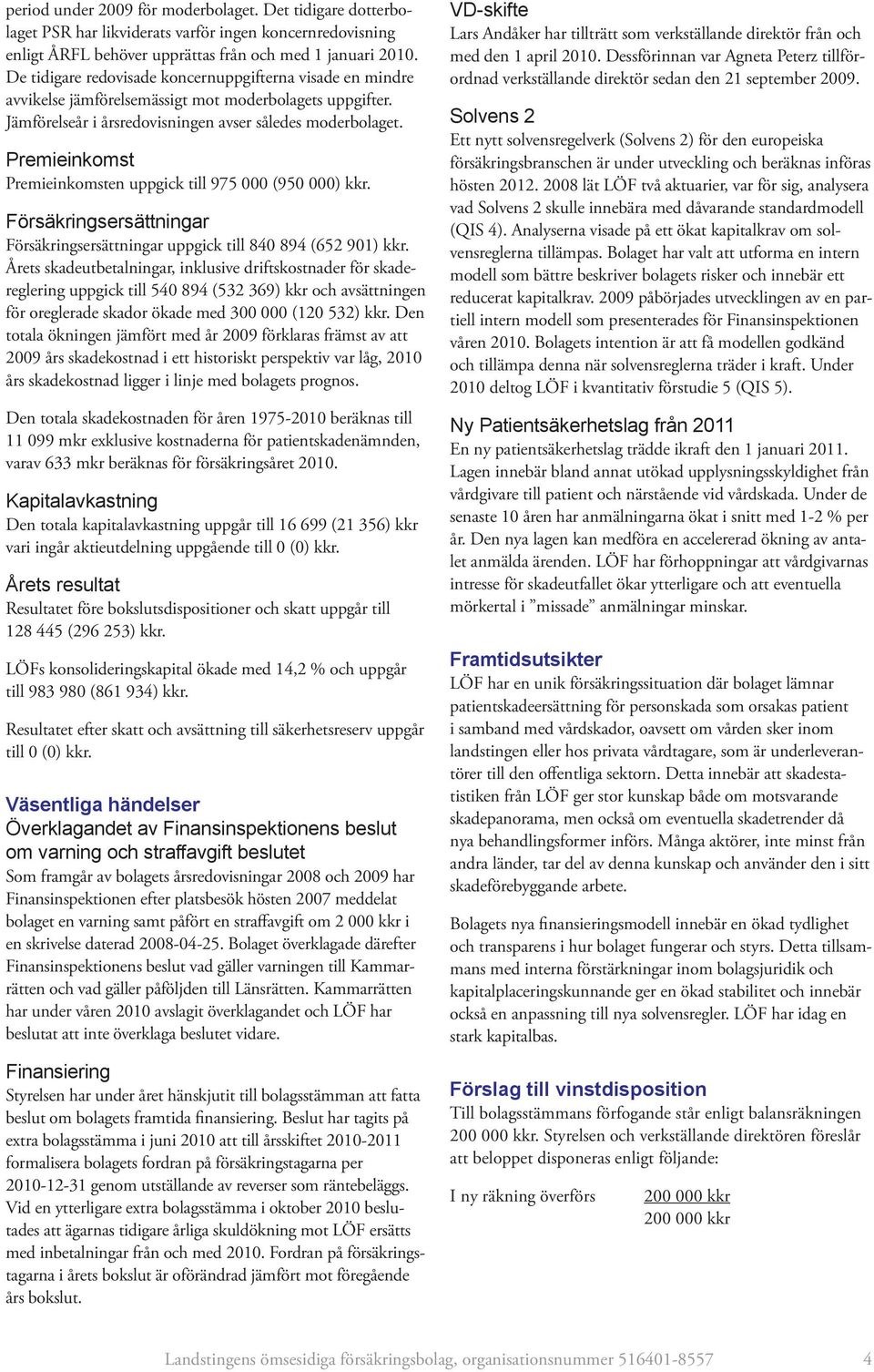 Premieinkomst Premieinkomsten uppgick till 975 000 (950 000) kkr. Försäkringsersättningar Försäkringsersättningar uppgick till 840 894 (652 901) kkr.