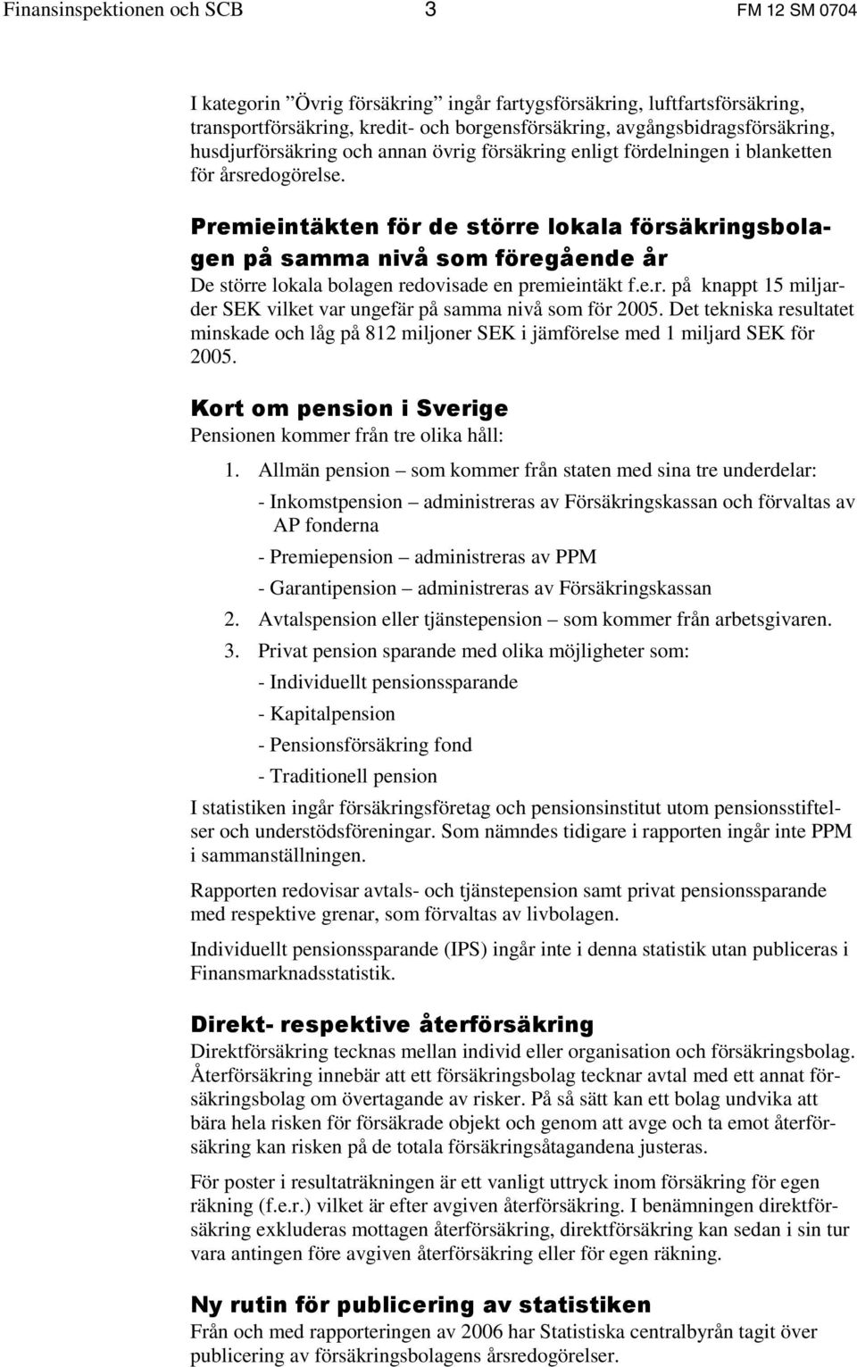 Premieintäkten för de större lokala försäkringsbolagen på samma nivå som föregående år De större lokala bolagen redovisade en premieintäkt f.e.r. på knappt 15 miljarder SEK vilket var ungefär på samma nivå som för 25.