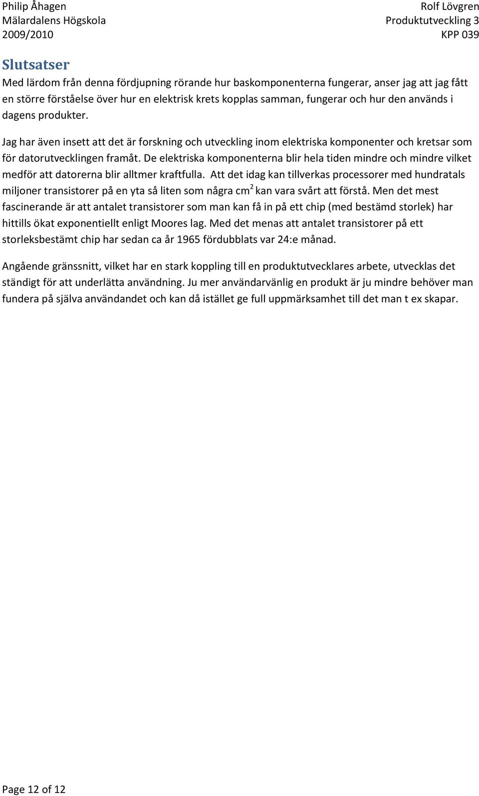 De elektriska komponenterna blir hela tiden mindre och mindre vilket medför att datorerna blir alltmer kraftfulla.