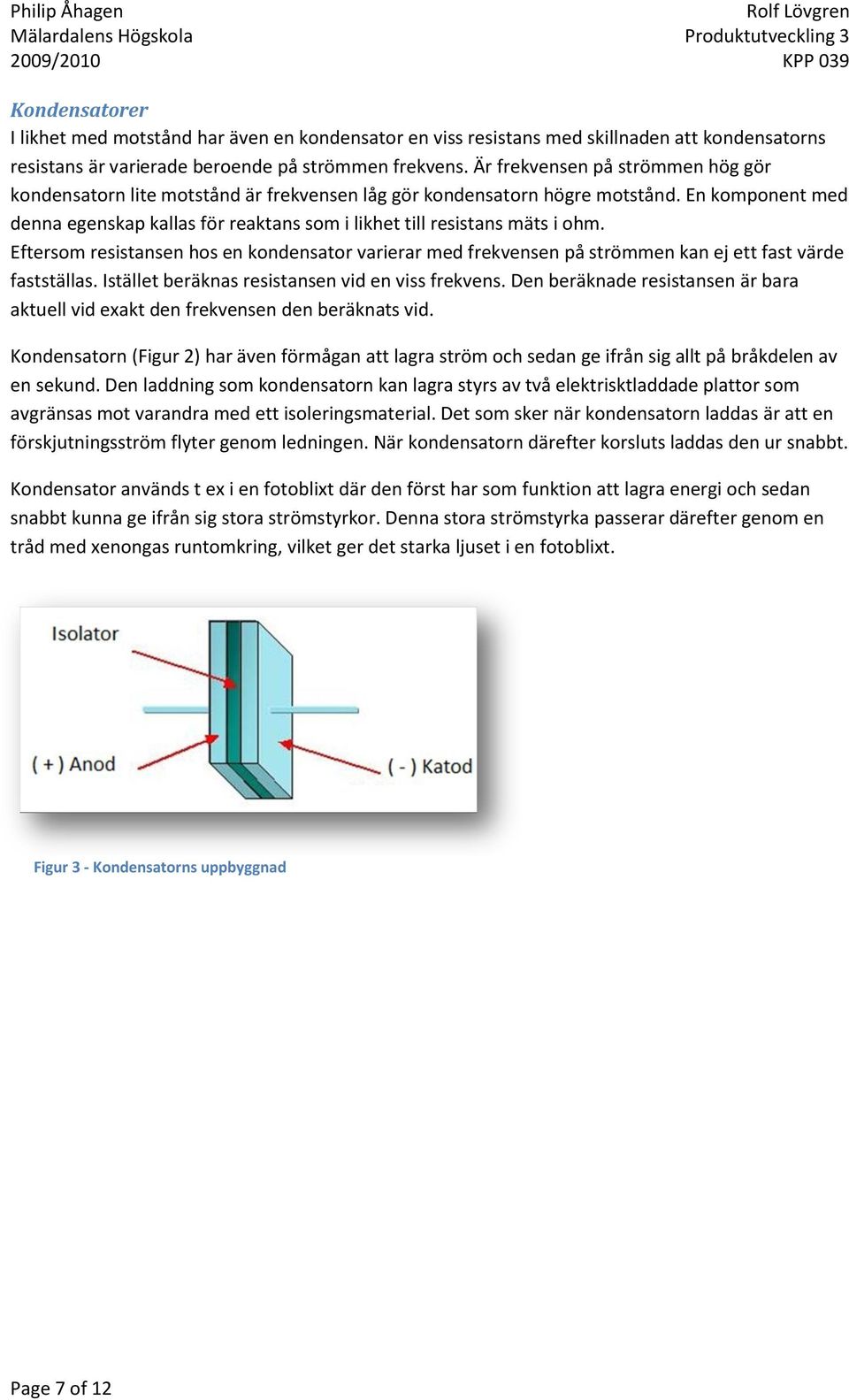 En komponent med denna egenskap kallas för reaktans som i likhet till resistans mäts i ohm.