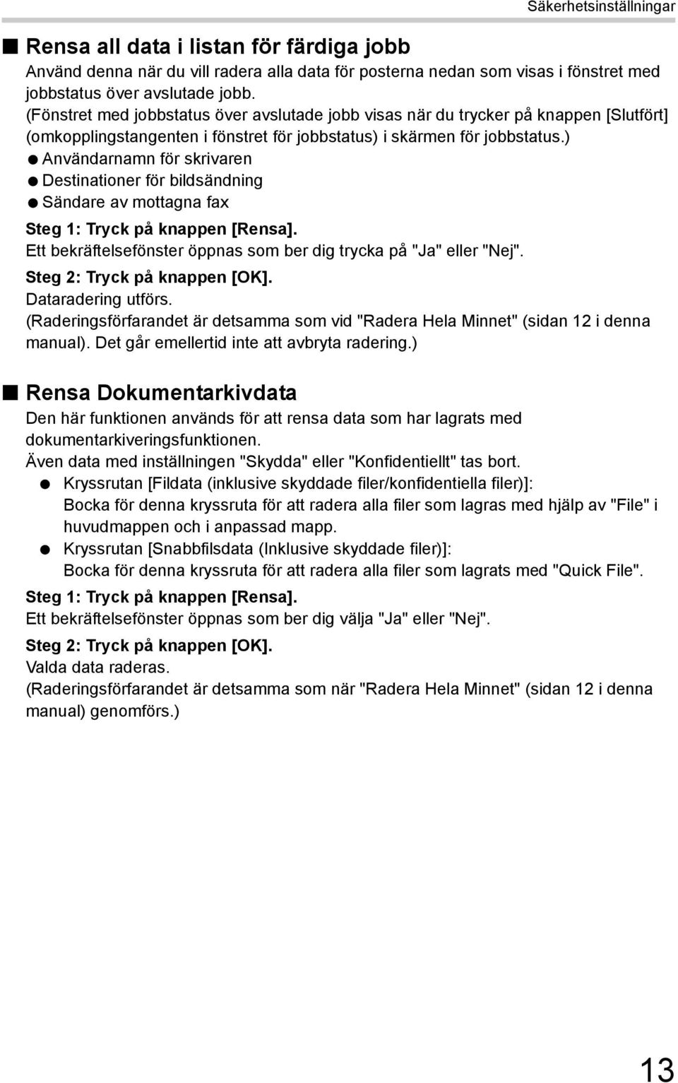 ) Användarnamn för skrivaren Destinationer för bildsändning Sändare av mottagna fax Steg 1: Tryck på knappen [Rensa]. Ett bekräftelsefönster öppnas som ber dig trycka på "Ja" eller "Nej".