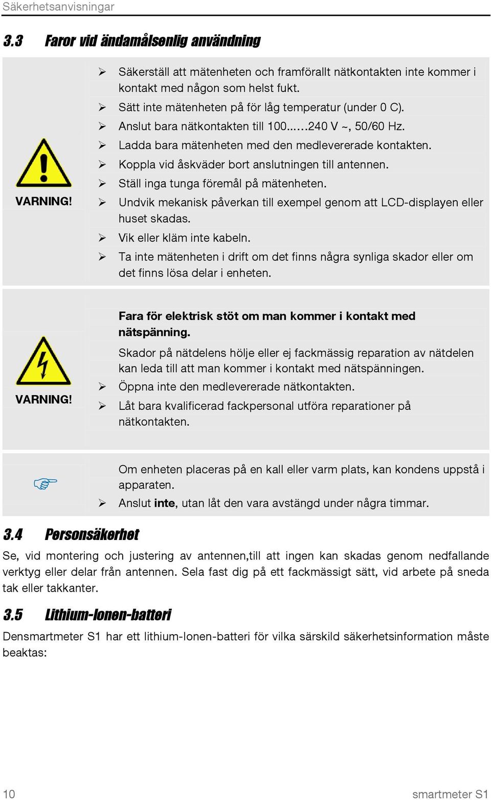 Koppla vid åskväder bort anslutningen till antennen. Ställ inga tunga föremål på mätenheten. Undvik mekanisk påverkan till exempel genom att LCD-displayen eller huset skadas.