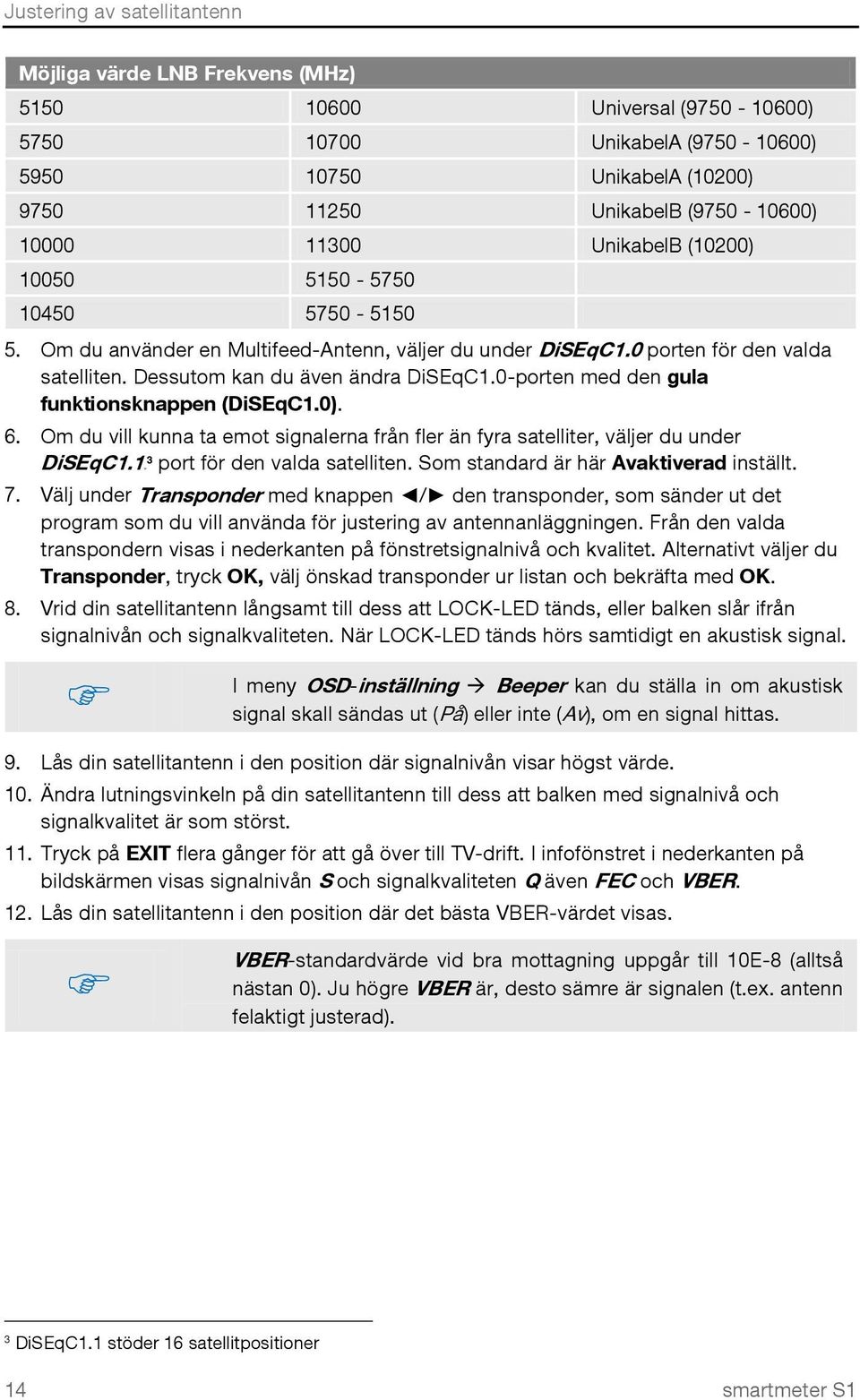 0-porten med den gula funktionsknappen (DiSEqC1.0). 6. Om du vill kunna ta emot signalerna från fler än fyra satelliter, väljer du under DiSEqC1.12F3 port för den valda satelliten.