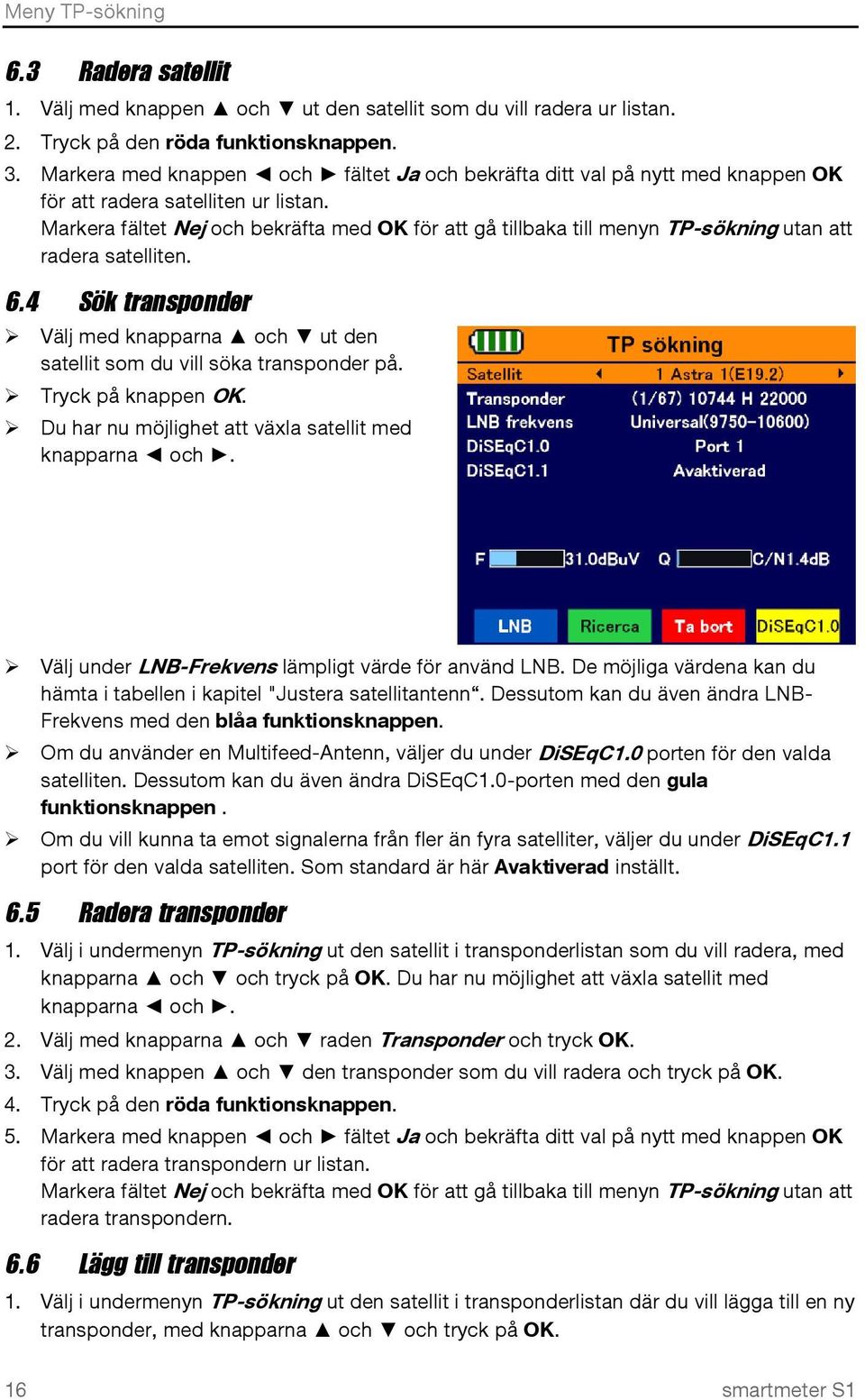 Markera fältet Nej och bekräfta med OK för att gå tillbaka till menyn TP-sökning utan att radera satelliten. 6.4 Sök transponder Välj med knapparna och ut den satellit som du vill söka transponder på.