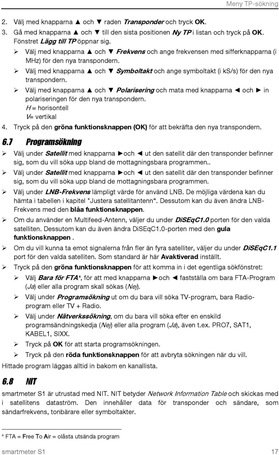 Välj med knapparna och Polarisering och mata med knapparna och in polariseringen för den nya transpondern. H = horisontell V= vertikal 4.