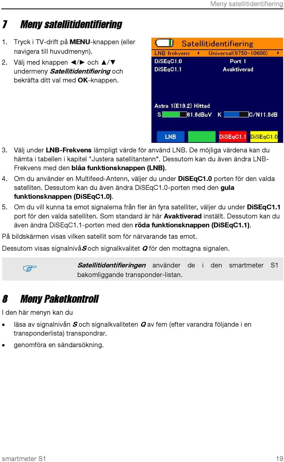 De möjliga värdena kan du hämta i tabellen i kapitel "Justera satellitantenn. Dessutom kan du även ändra LNB- Frekvens med den blåa funktionsknappen (LNB). 4.