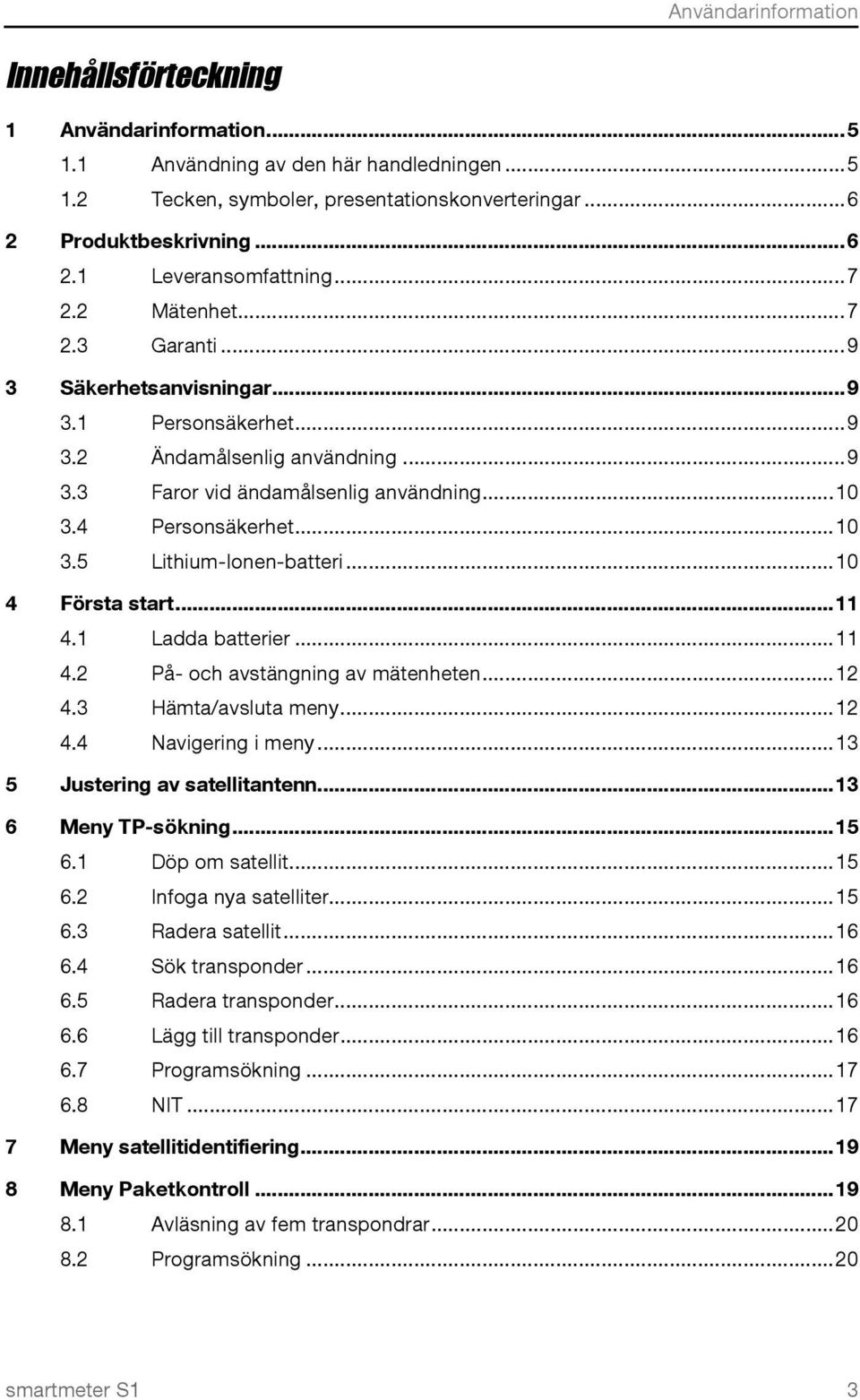 .. 10 4 Första start... 11 4.1 Ladda batterier... 11 4.2 På- och avstängning av mätenheten... 12 4.3 Hämta/avsluta meny... 12 4.4 Navigering i meny... 13 5 Justering av satellitantenn.