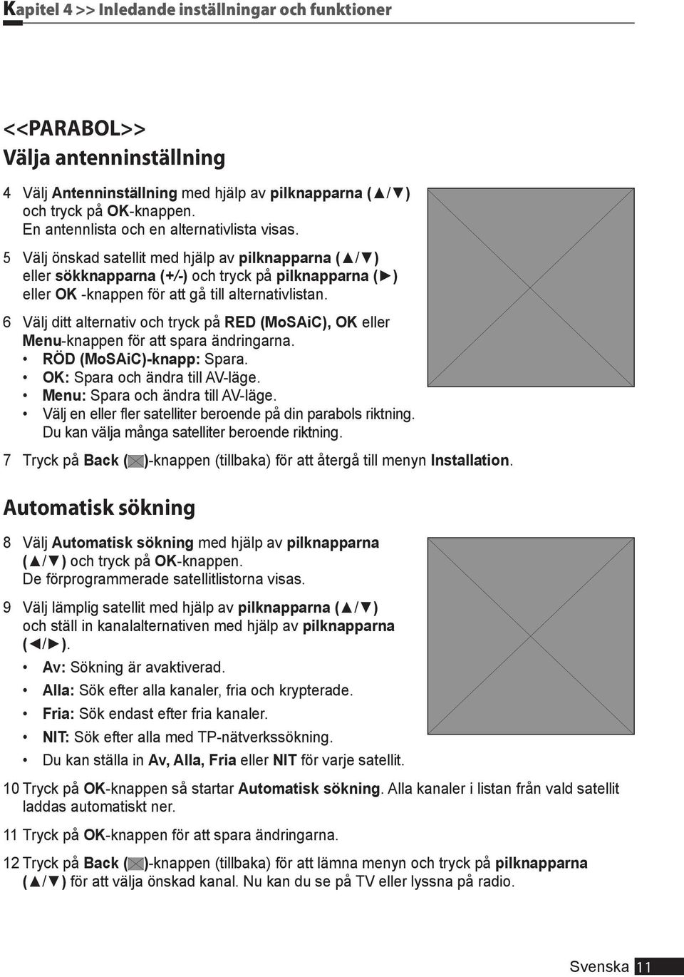 5 Välj önskad satellit med hjälp av pilknapparna ( / ) eller sökknapparna (+/-) och tryck på pilknapparna ( ) eller OK -knappen för att gå till alternativlistan.