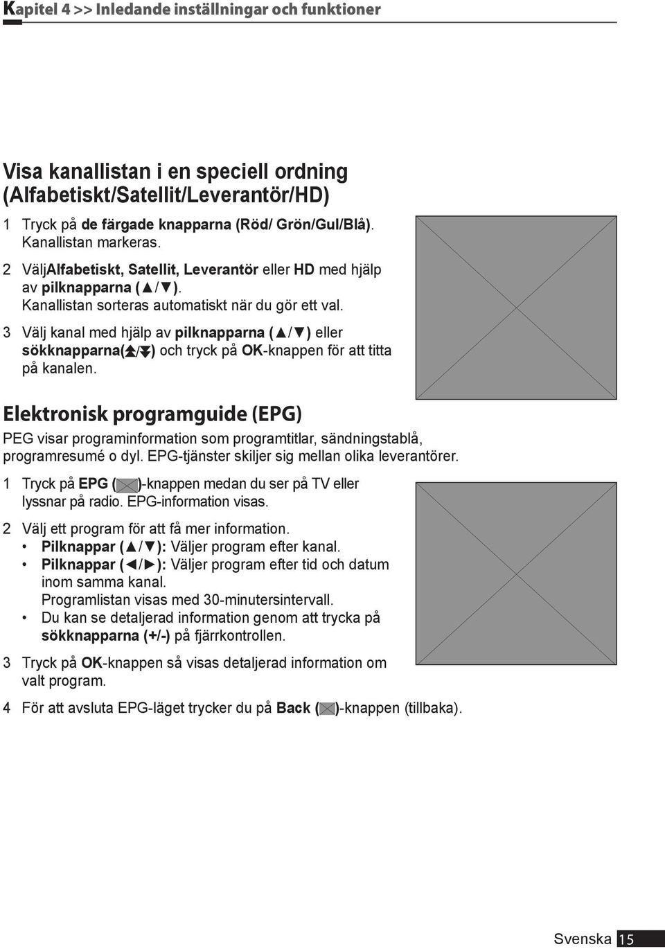 3 Välj kanal med hjälp av pilknapparna ( / ) eller sökknapparna( / ) och tryck på OK-knappen för att titta på kanalen.